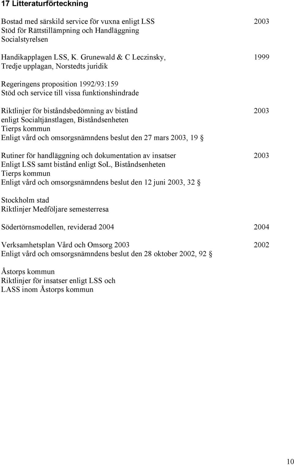 enligt Socialtjänstlagen, Biståndsenheten Tierps kommun Enligt vård och omsorgsnämndens beslut den 27 mars 2003, 19 Rutiner för handläggning och dokumentation av insatser 2003 Enligt LSS samt bistånd