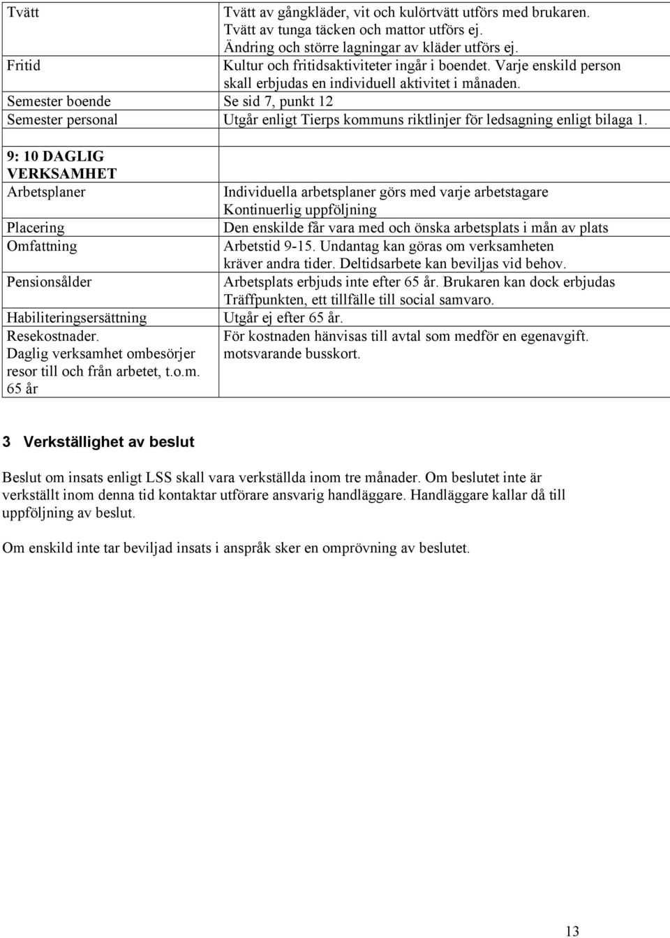 Semester boende Se sid 7, punkt 12 Semester personal Utgår enligt Tierps kommuns riktlinjer för ledsagning enligt bilaga 1.