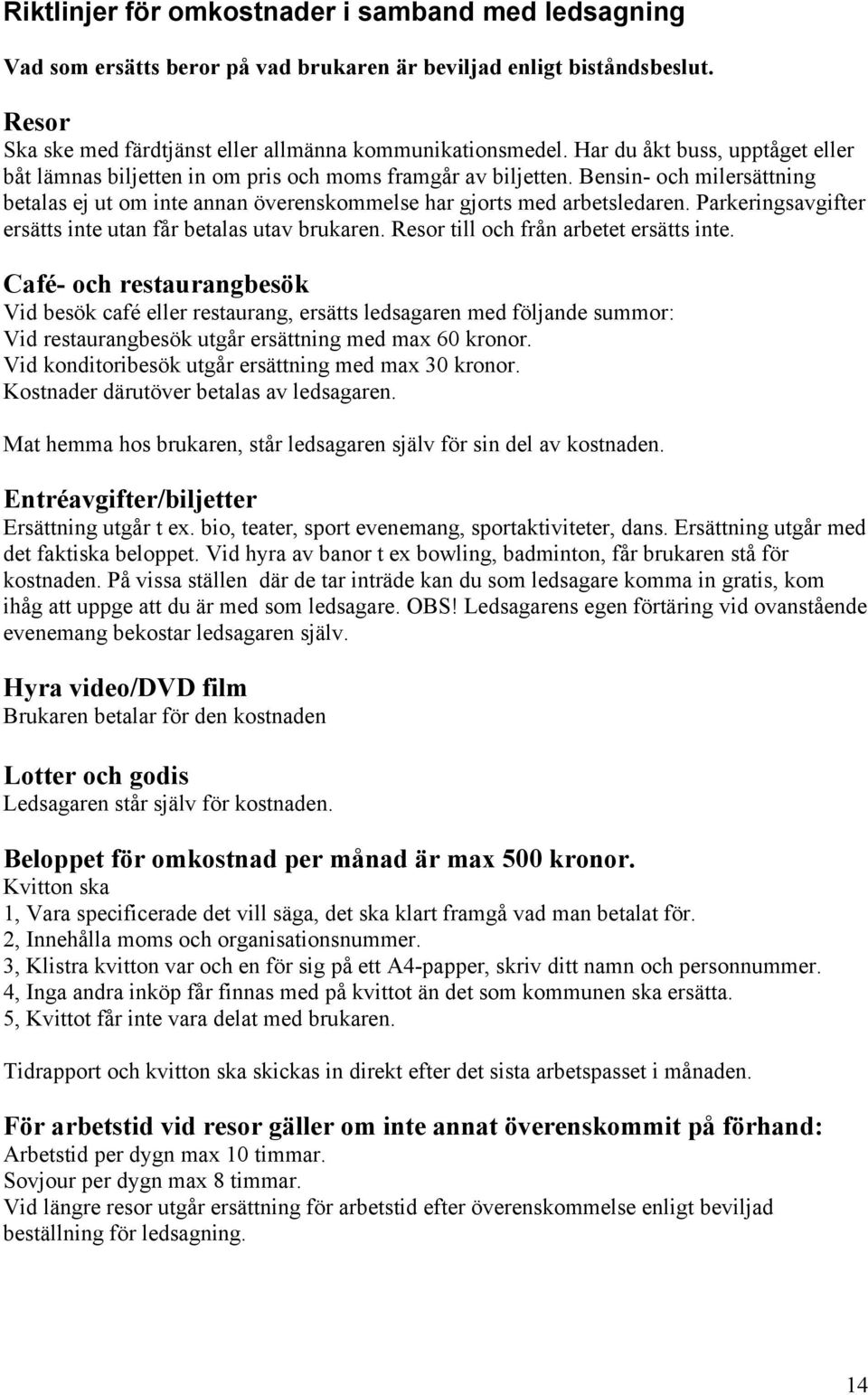 Parkeringsavgifter ersätts inte utan får betalas utav brukaren. Resor till och från arbetet ersätts inte.