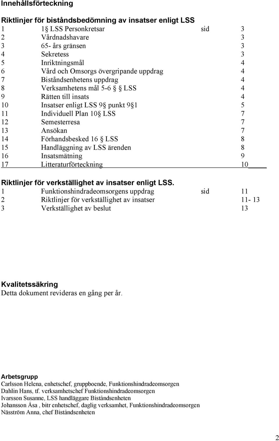 7 14 Förhandsbesked 16 LSS 8 15 Handläggning av LSS ärenden 8 16 Insatsmätning 9 17 Litteraturförteckning 10 Riktlinjer för verkställighet av insatser enligt LSS.