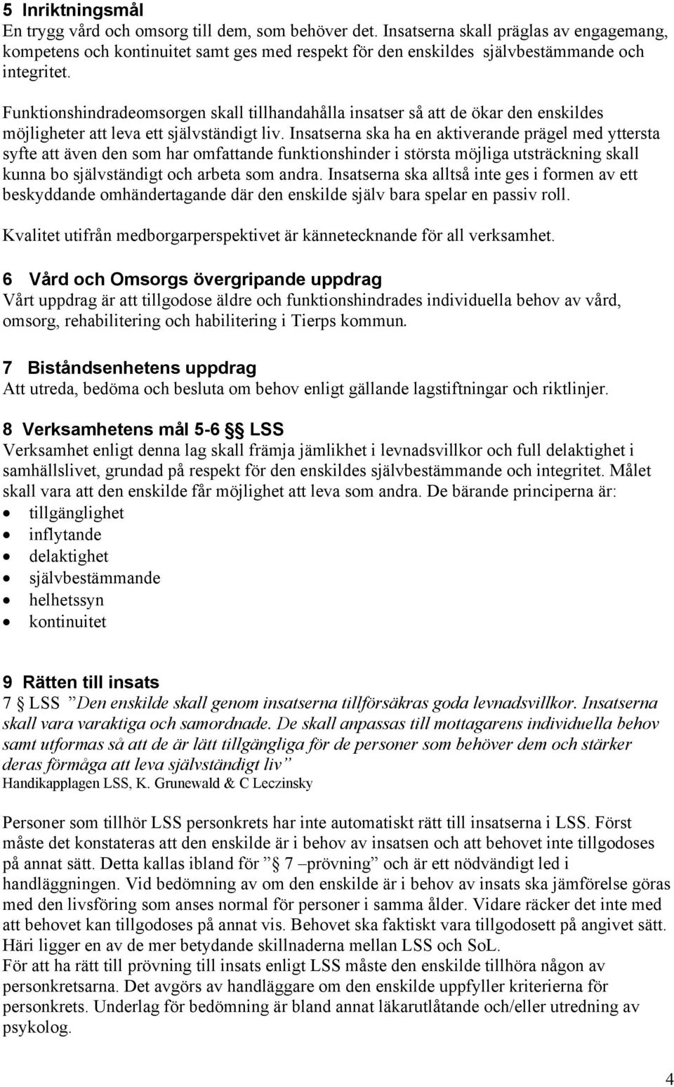 Funktionshindradeomsorgen skall tillhandahålla insatser så att de ökar den enskildes möjligheter att leva ett självständigt liv.