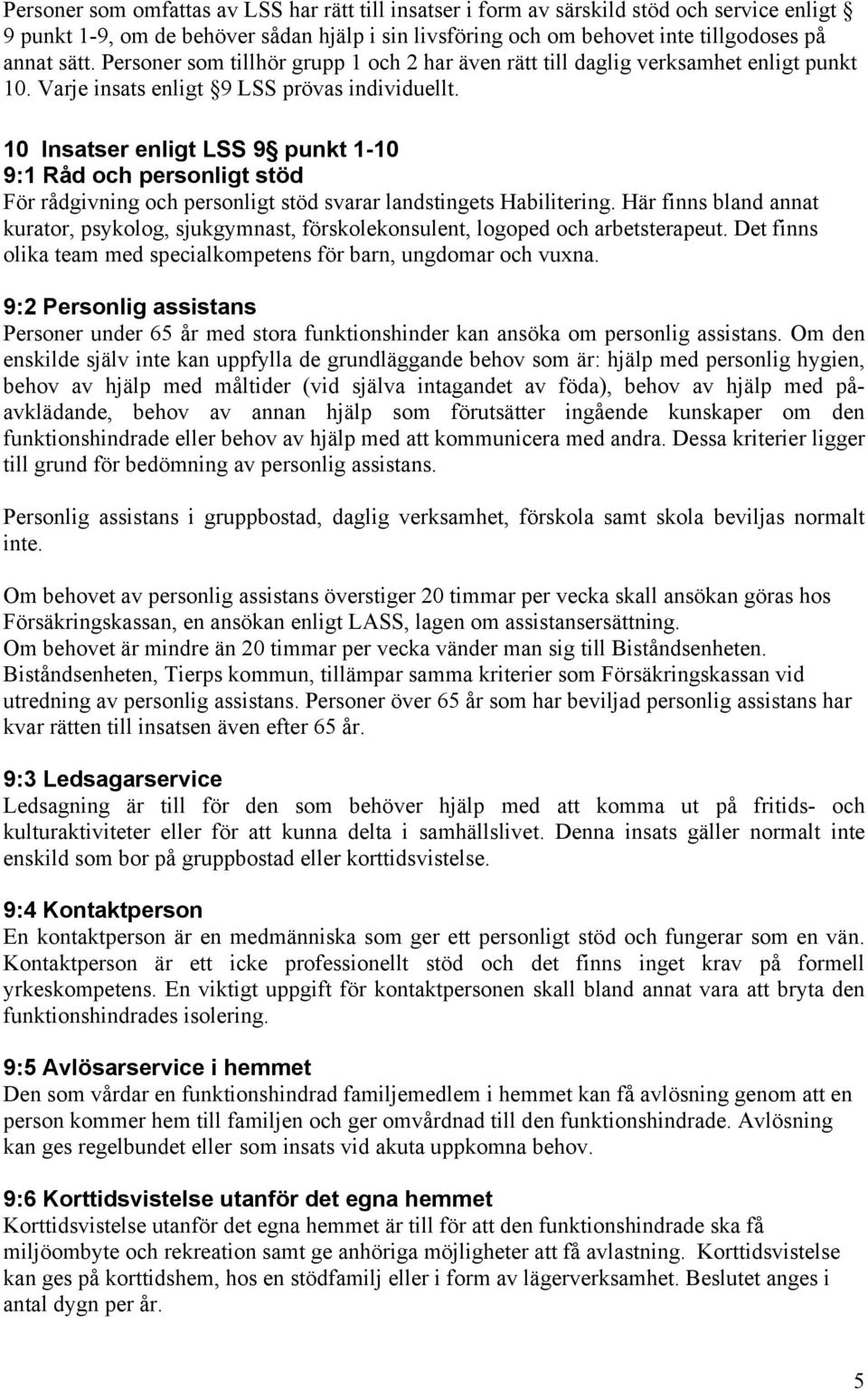 10 Insatser enligt LSS 9 punkt 1-10 9:1 Råd och personligt stöd För rådgivning och personligt stöd svarar landstingets Habilitering.