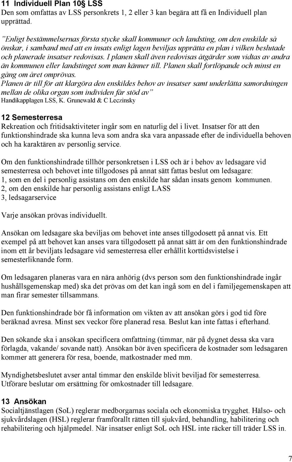 insatser redovisas. I planen skall även redovisas åtgärder som vidtas av andra än kommunen eller landstinget som man känner till. Planen skall fortlöpande och minst en gång om året omprövas.