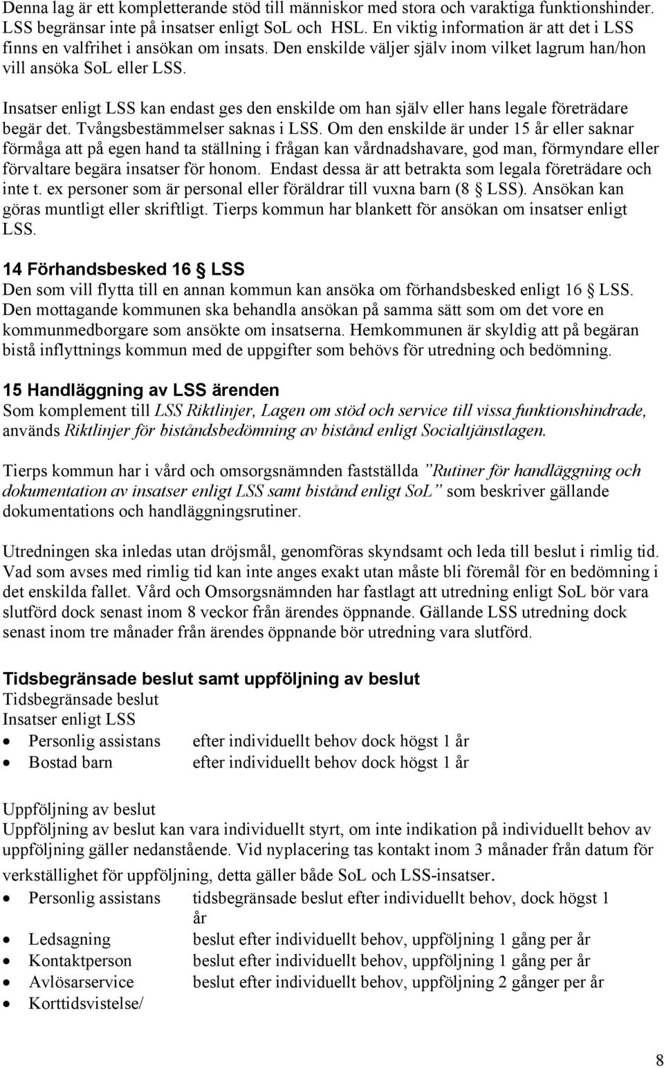 Insatser enligt LSS kan endast ges den enskilde om han själv eller hans legale företrädare begär det. Tvångsbestämmelser saknas i LSS.