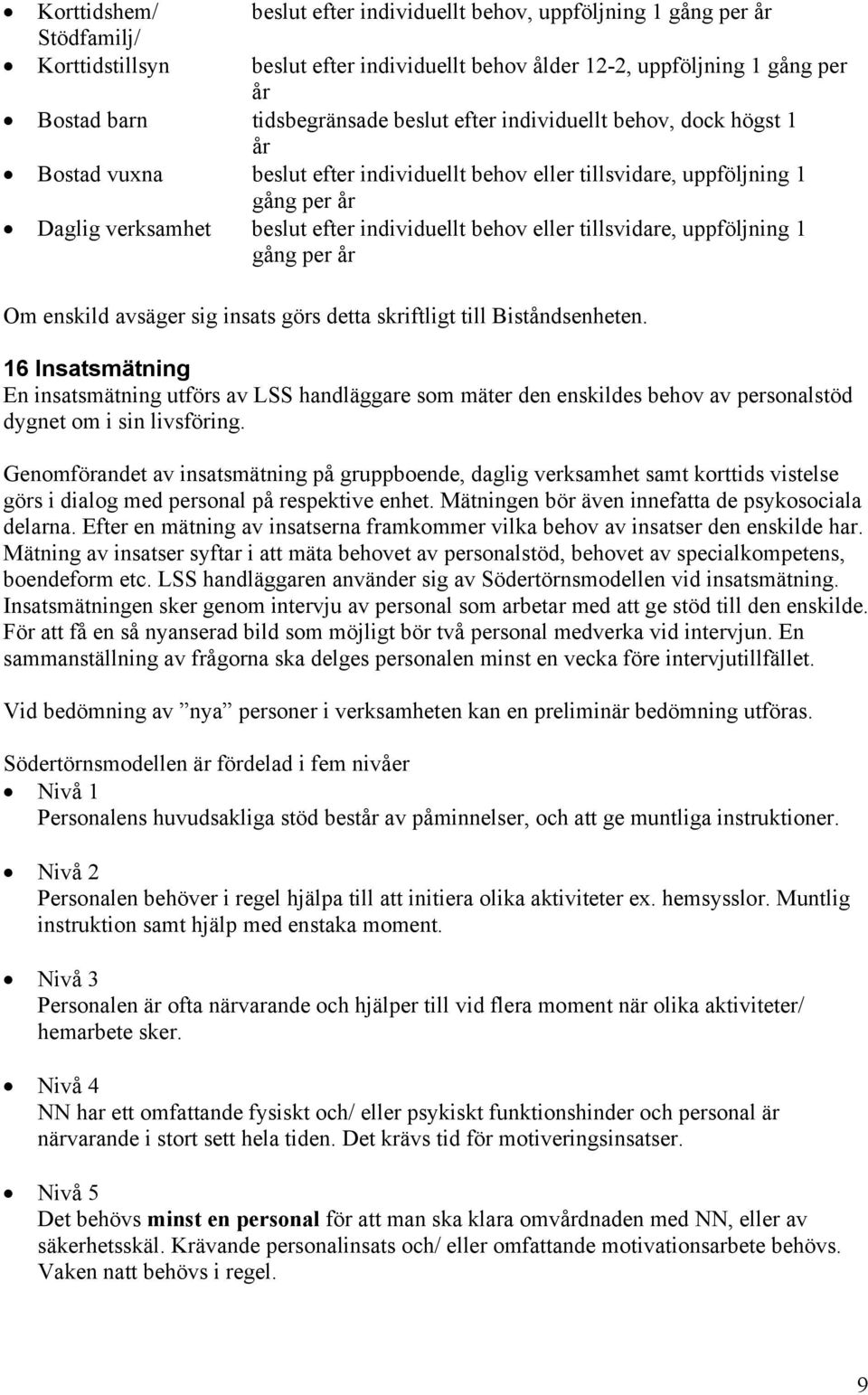 tillsvidare, uppföljning 1 gång per år Om enskild avsäger sig insats görs detta skriftligt till Biståndsenheten.