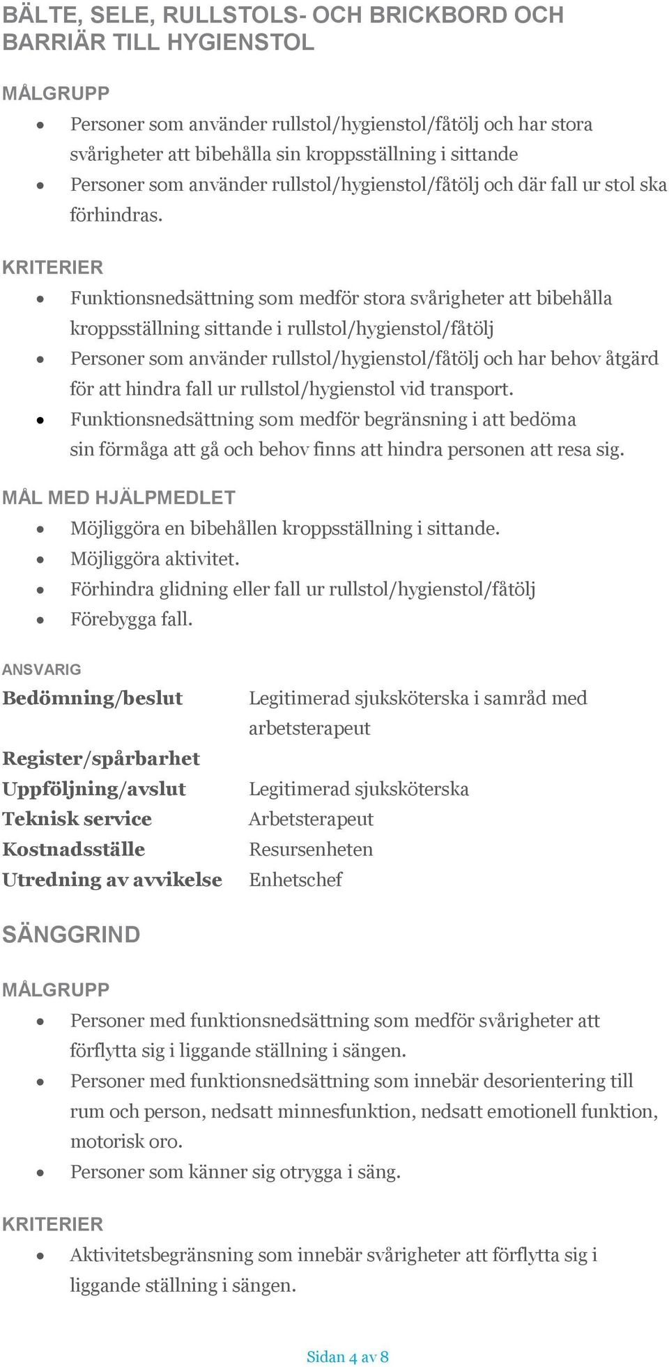 Funktionsnedsättning som medför stora svårigheter att bibehålla kroppsställning sittande i rullstol/hygienstol/fåtölj Personer som använder rullstol/hygienstol/fåtölj och har behov åtgärd för att