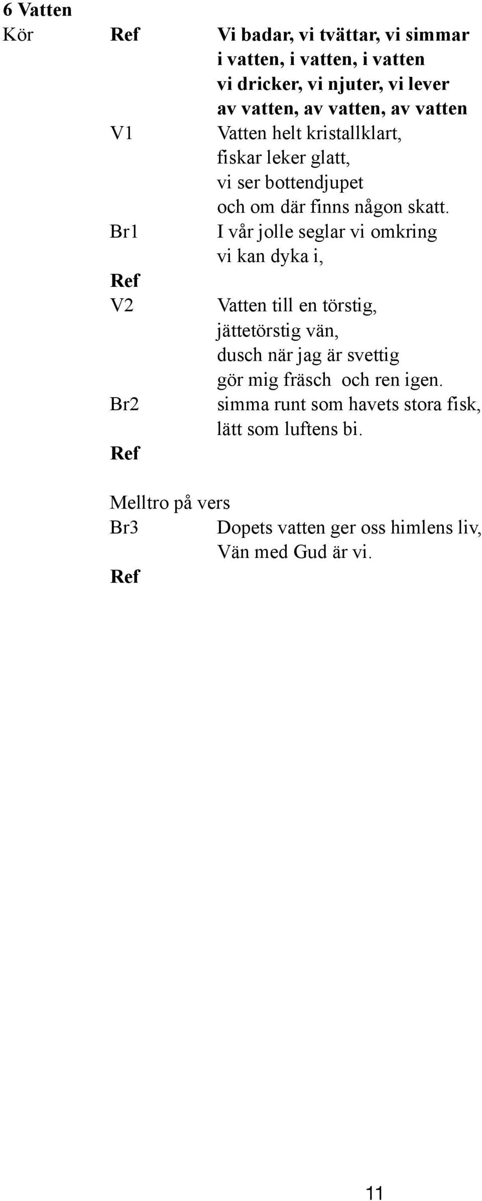 I vår olle seglar vi omkring vi kan dyka i, Ref V2 Vatten till en törstig, ättetörstig vän, dusch n ag svettig gör mig fräsch