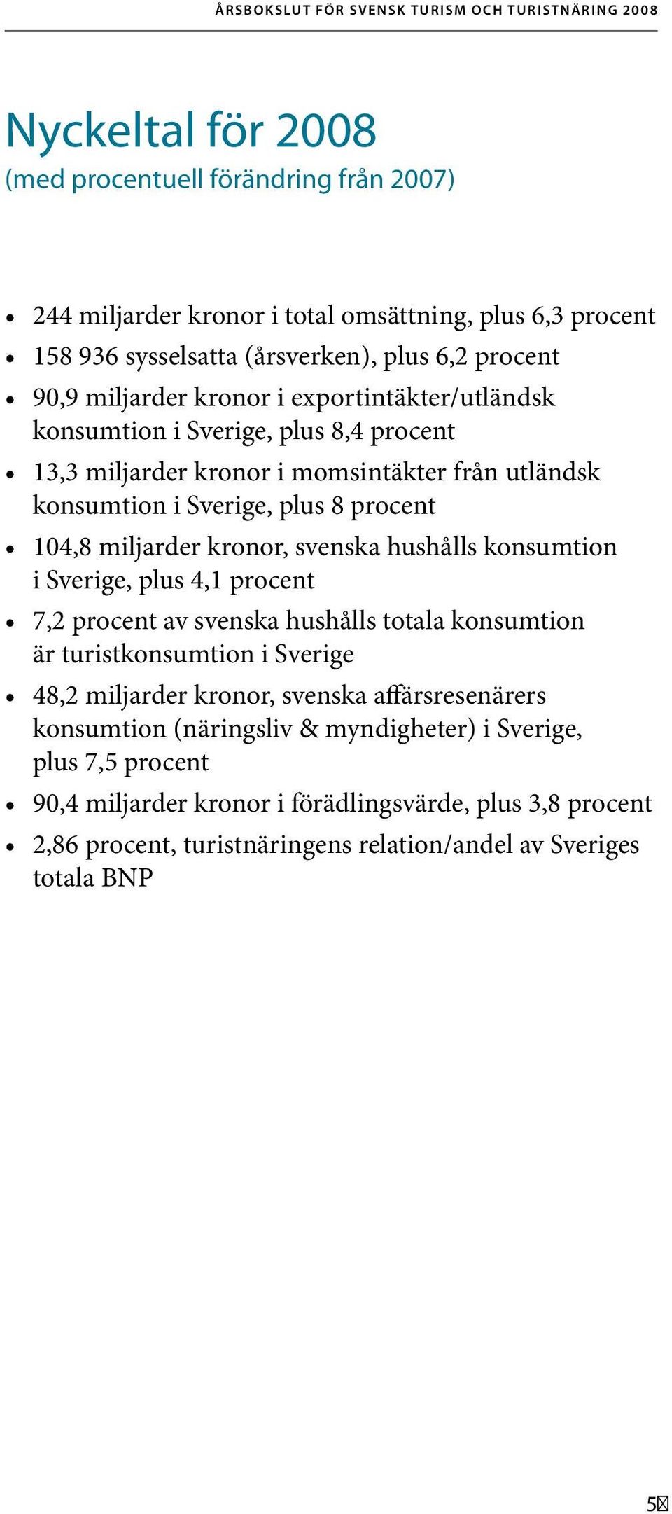 procent 104,8 miljarder kronor, svenska hushålls konsumtion i Sverige, plus 4,1 procent 7,2 procent av svenska hushålls totala konsumtion är turistkonsumtion i Sverige 48,2 miljarder kronor, svenska