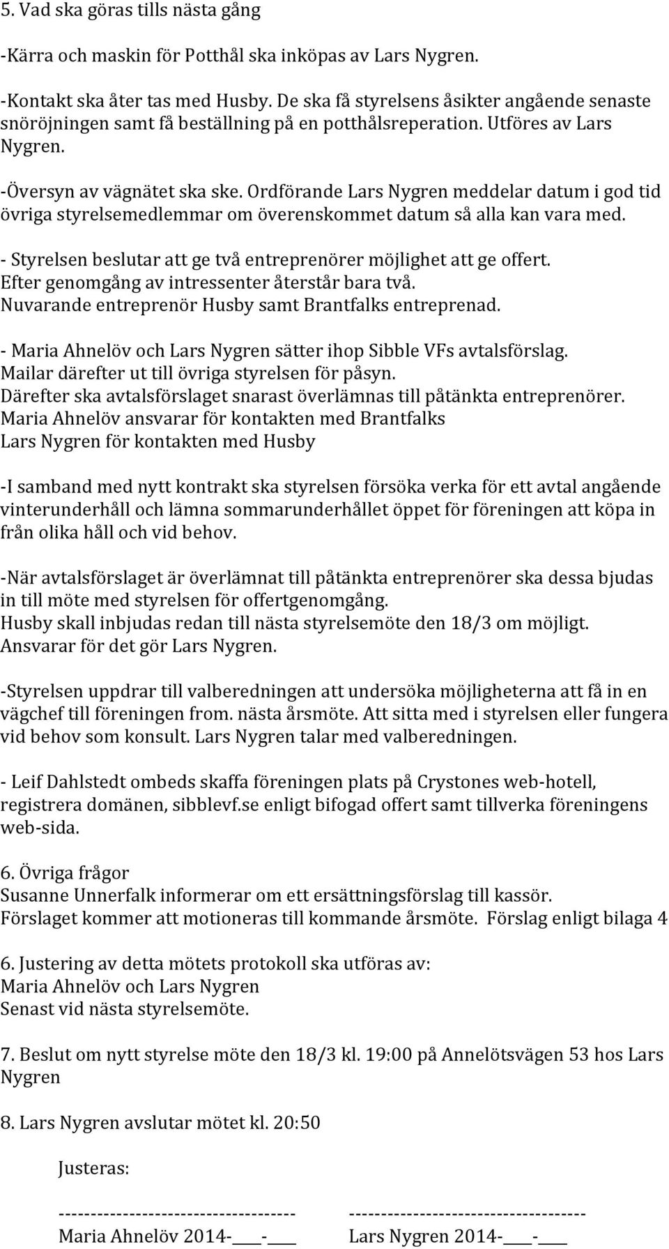 Ordförande Lars Nygren meddelar datum i god tid övriga styrelsemedlemmar om överenskommet datum så alla kan vara med. - Styrelsen beslutar att ge två entreprenörer möjlighet att ge offert.