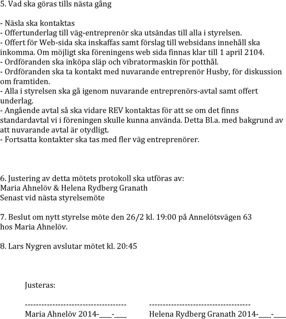 - Ordföranden ska inköpa släp och vibratormaskin för potthål. - Ordföranden ska ta kontakt med nuvarande entreprenör Husby, för diskussion om framtiden.