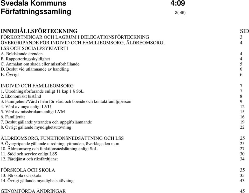 Utredningsförfarande enligt 11 kap 1 SoL 7 2. Ekonomiskt bistånd 8 3. Familjehem/Vård i hem för vård och boende och kontaktfamilj/person 9 4. Vård av unga enligt LVU 12 5.