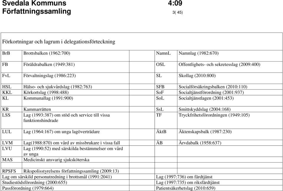 (2001:937) KL Kommunallag (1991:900) SoL Socialtjänstlagen (2001:453) KR Kammarrätten SsL Smittskyddslag (2004:168) LSS Lag (1993:387) om stöd och service till vissa TF Tryckfrihetsförordningen