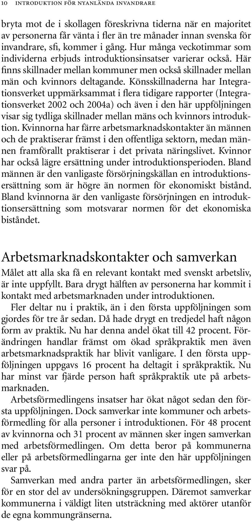 Könsskillnaderna har Integrationsverket uppmärksammat i flera tidigare rapporter (Integrationsverket 2002 och 2004a) och även i den här uppföljningen visar sig tydliga skillnader mellan mäns och