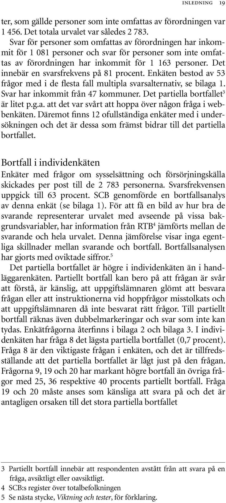 Det innebär en svarsfrekvens på 81 procent. Enkäten bestod av 53 frågor med i de flesta fall multipla svarsalternativ, se bilaga 1. Svar har inkommit från 47 kommuner.