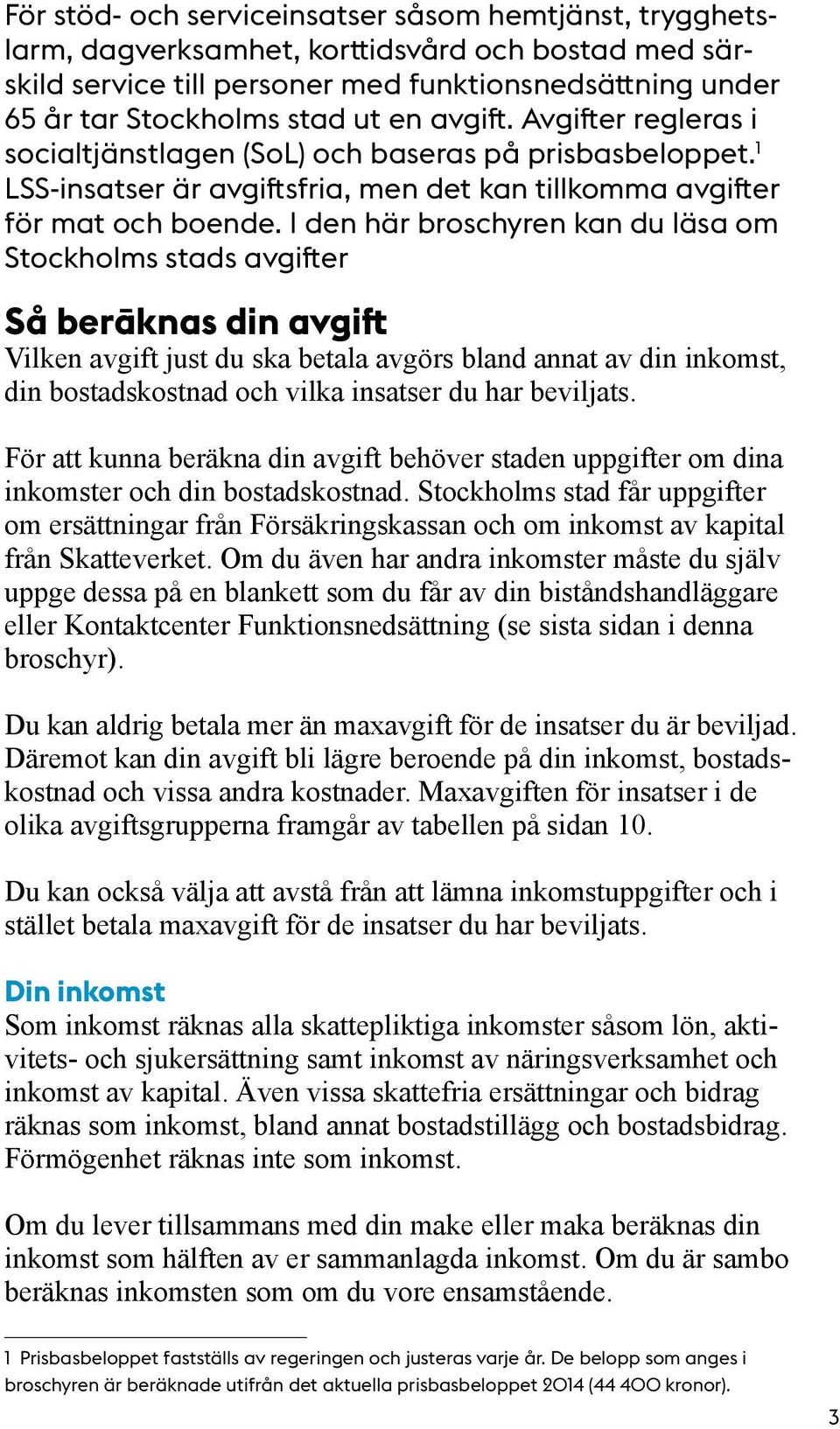 I den här broschyren kan du läsa om Stockholms stads avgifter Så beräknas din avgift Vilken avgift just du ska betala avgörs bland annat av din inkomst, din bostadskostnad och vilka insatser du har