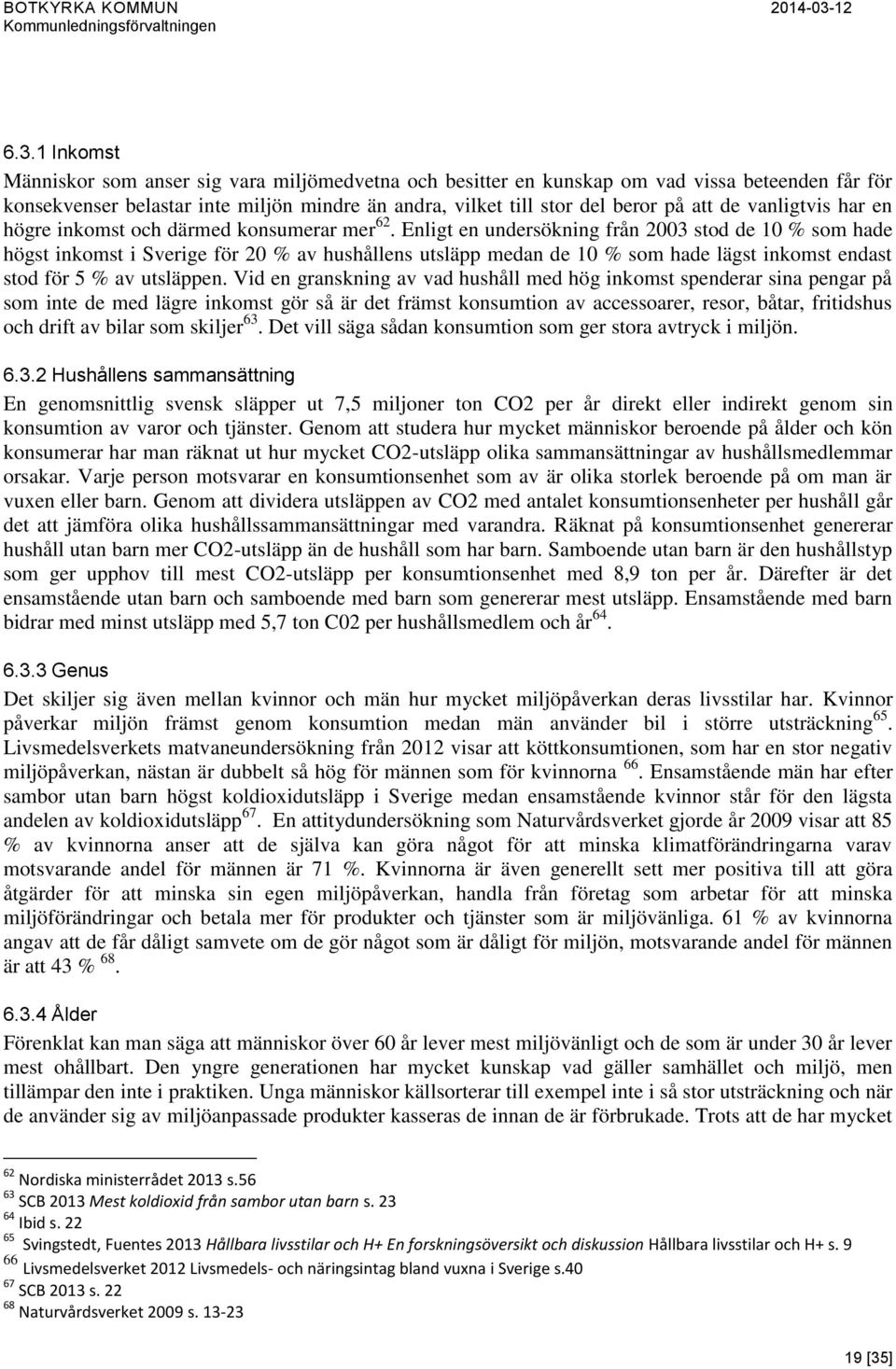 Enligt en undersökning från 2003 stod de 10 % som hade högst inkomst i Sverige för 20 % av hushållens utsläpp medan de 10 % som hade lägst inkomst endast stod för 5 % av utsläppen.