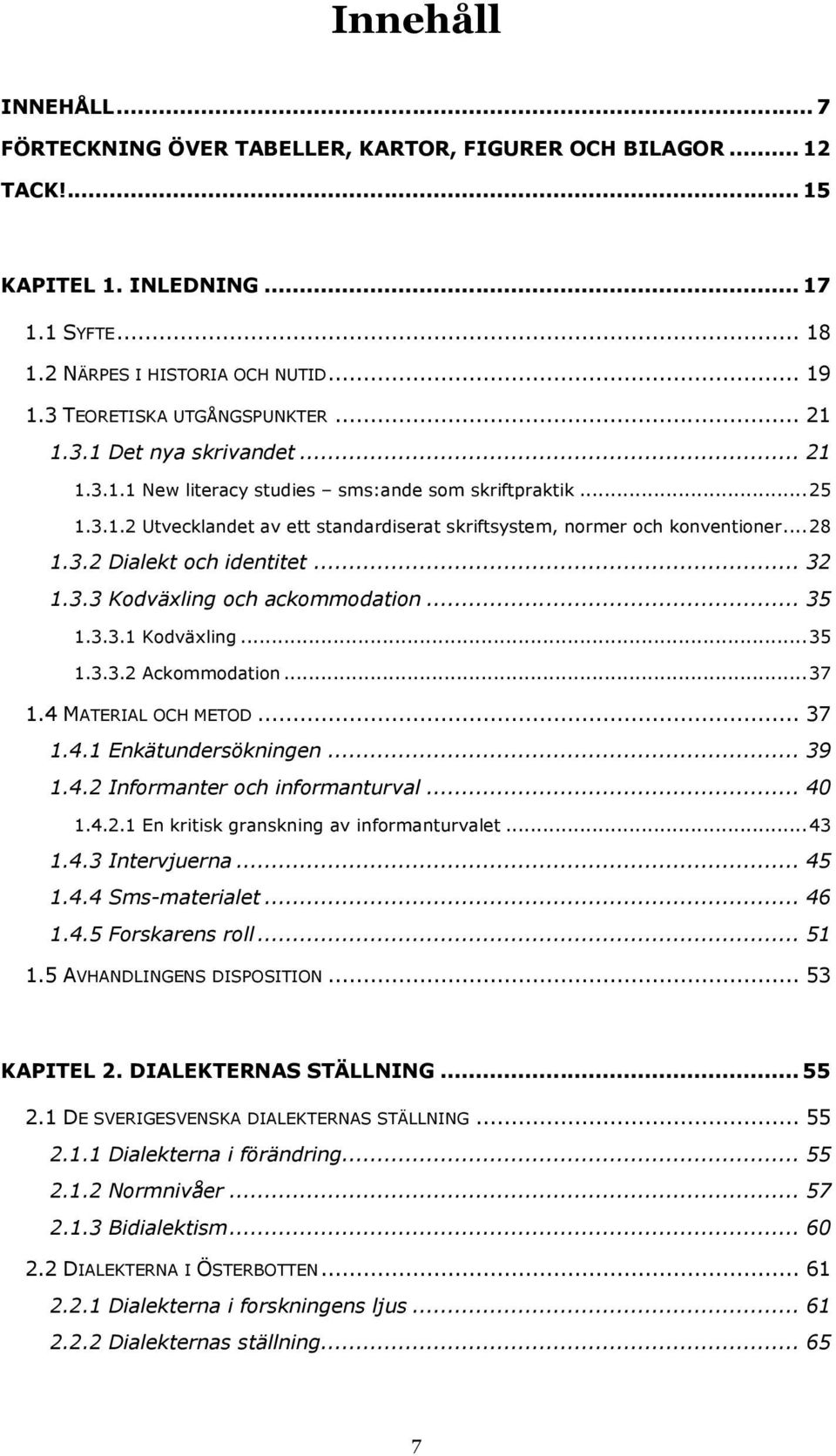 .. 28 1.3.2 Dialekt och identitet... 32 1.3.3 Kodväxling och ackommodation... 35 1.3.3.1 Kodväxling... 35 1.3.3.2 Ackommodation... 37 1.4 MATERIAL OCH METOD... 37 1.4.1 Enkätundersökningen... 39 1.4.2 Informanter och informanturval.