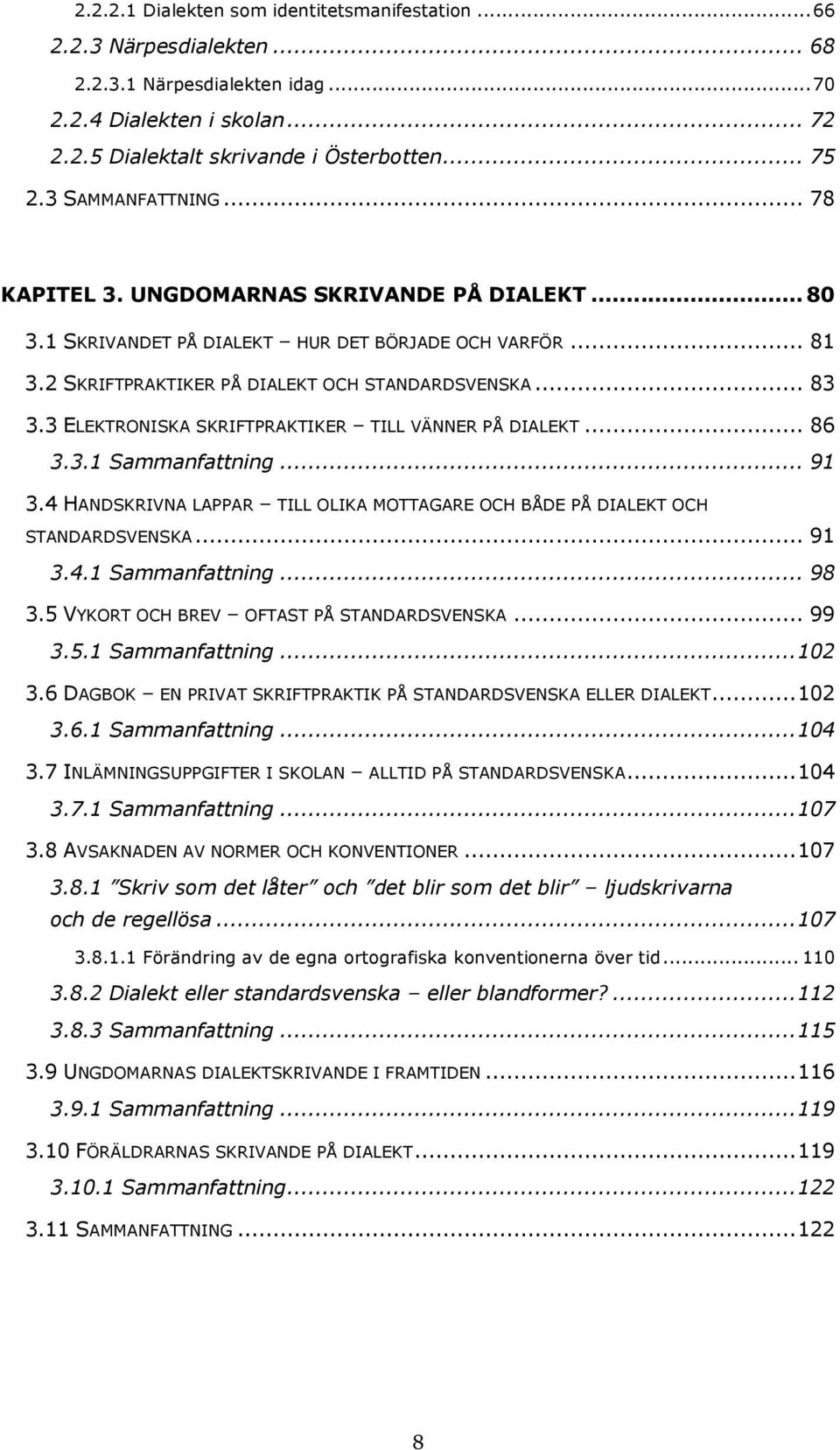 3 ELEKTRONISKA SKRIFTPRAKTIKER TILL VÄNNER PÅ DIALEKT... 86 3.3.1 Sammanfattning... 91 3.4 HANDSKRIVNA LAPPAR TILL OLIKA MOTTAGARE OCH BÅDE PÅ DIALEKT OCH STANDARDSVENSKA... 91 3.4.1 Sammanfattning... 98 3.