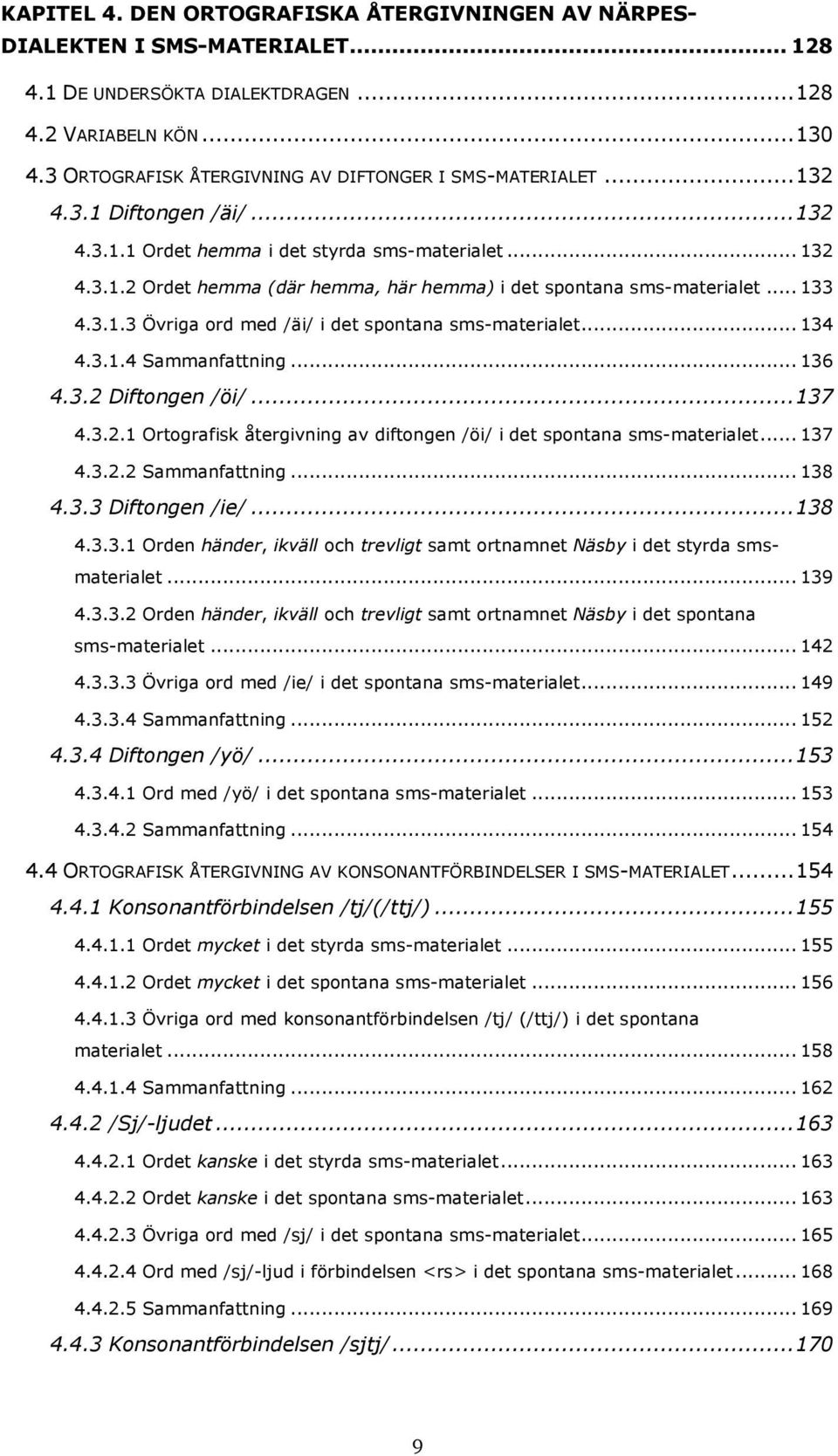 .. 133 4.3.1.3 Övriga ord med /äi/ i det spontana sms-materialet... 134 4.3.1.4 Sammanfattning... 136 4.3.2 Diftongen /öi/... 137 4.3.2.1 Ortografisk återgivning av diftongen /öi/ i det spontana sms-materialet.