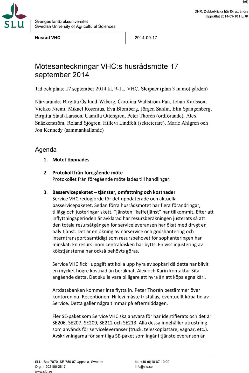Birgitta Staaf-Larsson, Camilla Ottengren, Peter Thorén (ordförande), Alex Snäckerström, Roland Sjögren, Hillevi Lindfelt (sekreterare), Marie Ahlgren och Jon Kennedy (sammankallande) Agenda 1.