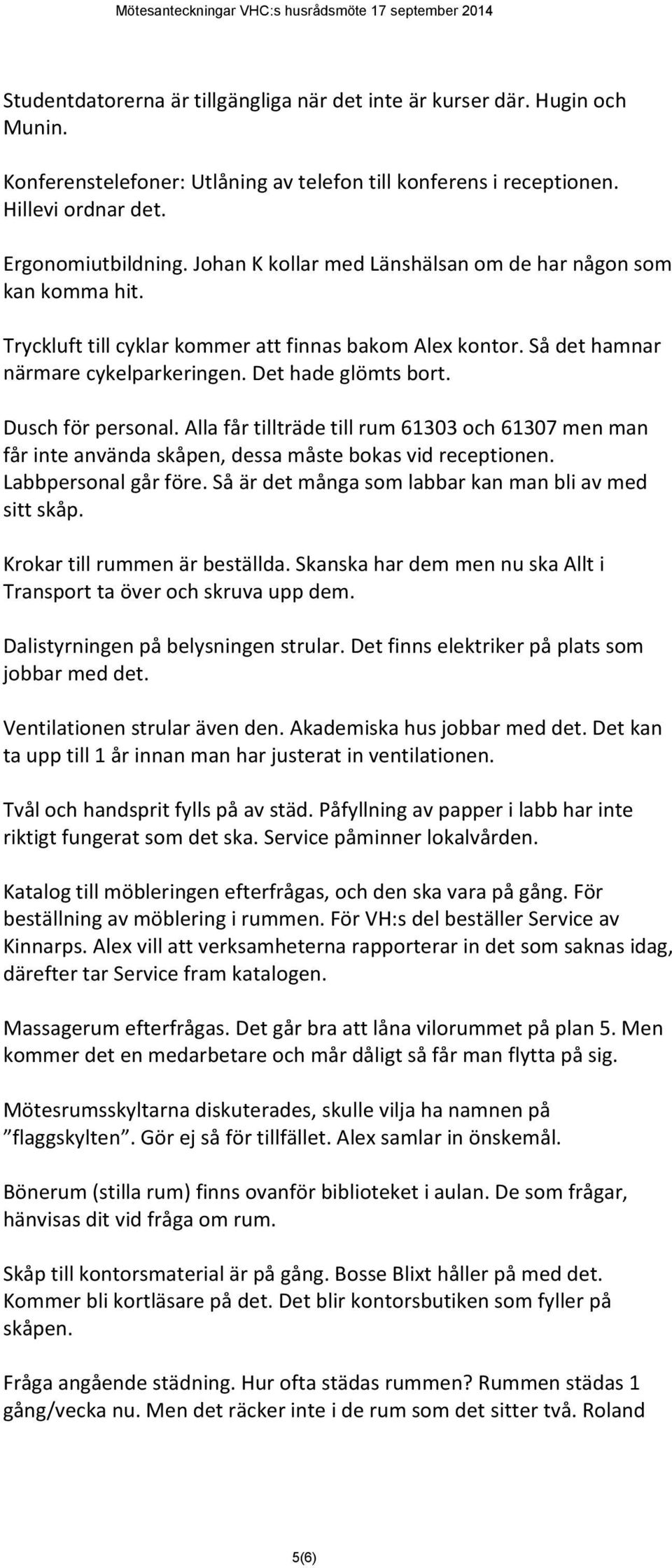 Dusch för personal. Alla får tillträde till rum 61303 och 61307 men man får inte använda skåpen, dessa måste bokas vid receptionen. Labbpersonal går före.