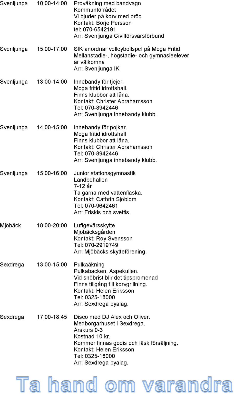 Finns klubbor att låna. Kontakt: Christer Abrahamsson Tel: 070-8942446 Arr: Svenljunga innebandy klubb. Svenljunga 14:00-15:00 Innebandy för pojkar. Moga fritid idrottshall Finns klubbor att låna.