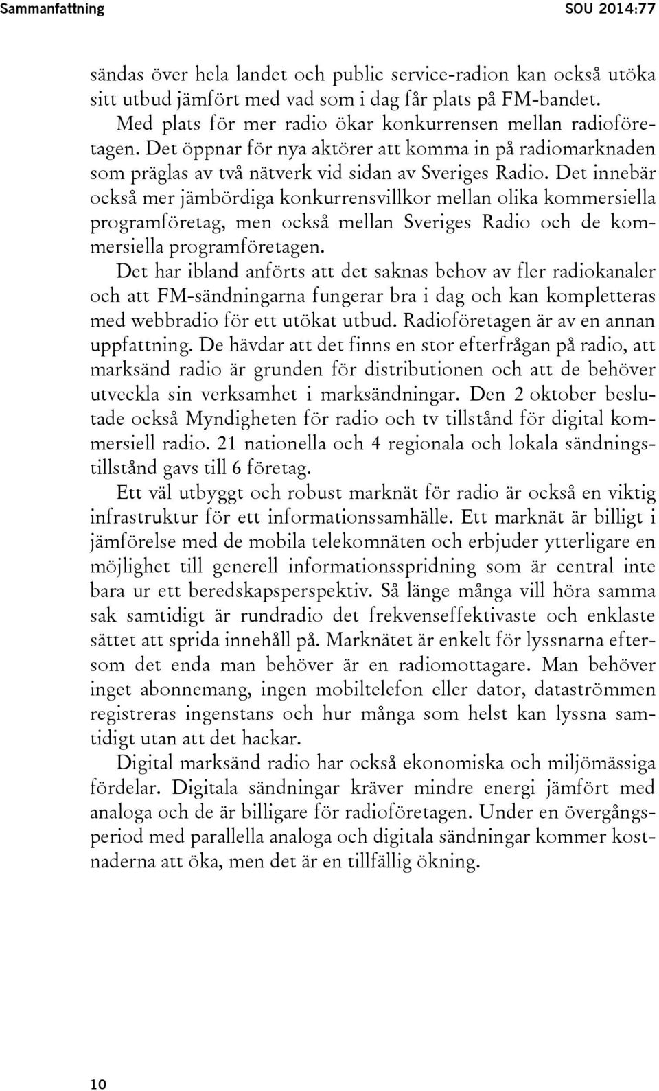 Det innebär också mer jämbördiga konkurrensvillkor mellan olika kommersiella programföretag, men också mellan Sveriges Radio och de kommersiella programföretagen.