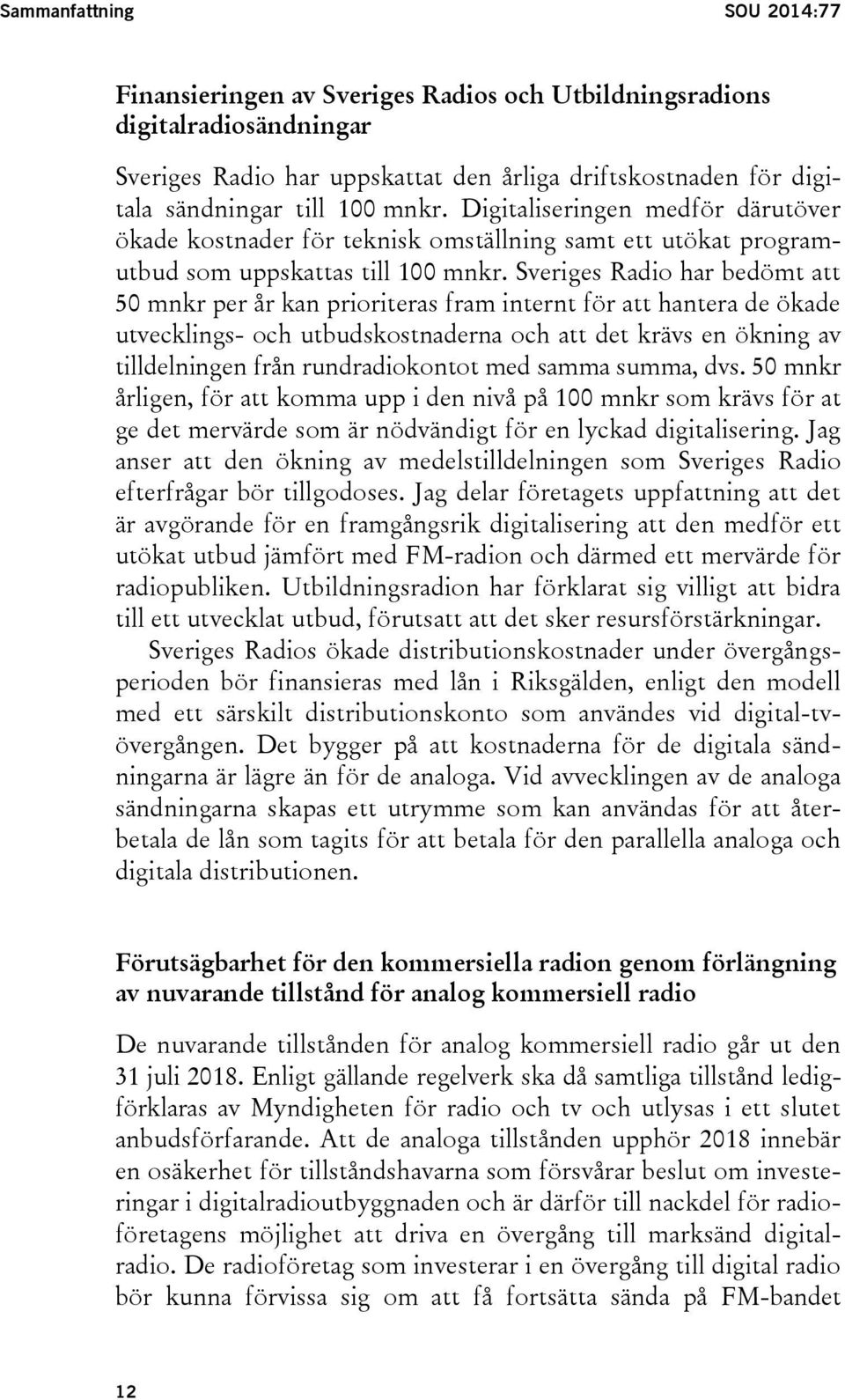 Sveriges Radio har bedömt att 50 mnkr per år kan prioriteras fram internt för att hantera de ökade utvecklings- och utbudskostnaderna och att det krävs en ökning av tilldelningen från rundradiokontot