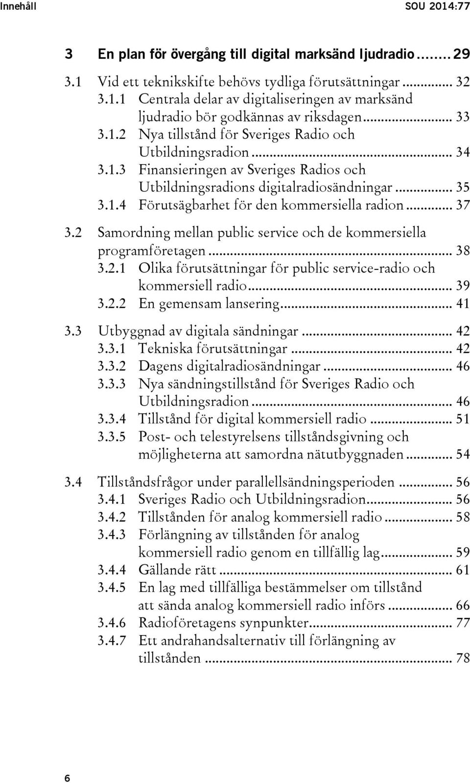 .. 37 3.2 Samordning mellan public service och de kommersiella programföretagen... 38 3.2.1 Olika förutsättningar för public service-radio och kommersiell radio... 39 3.2.2 En gemensam lansering.