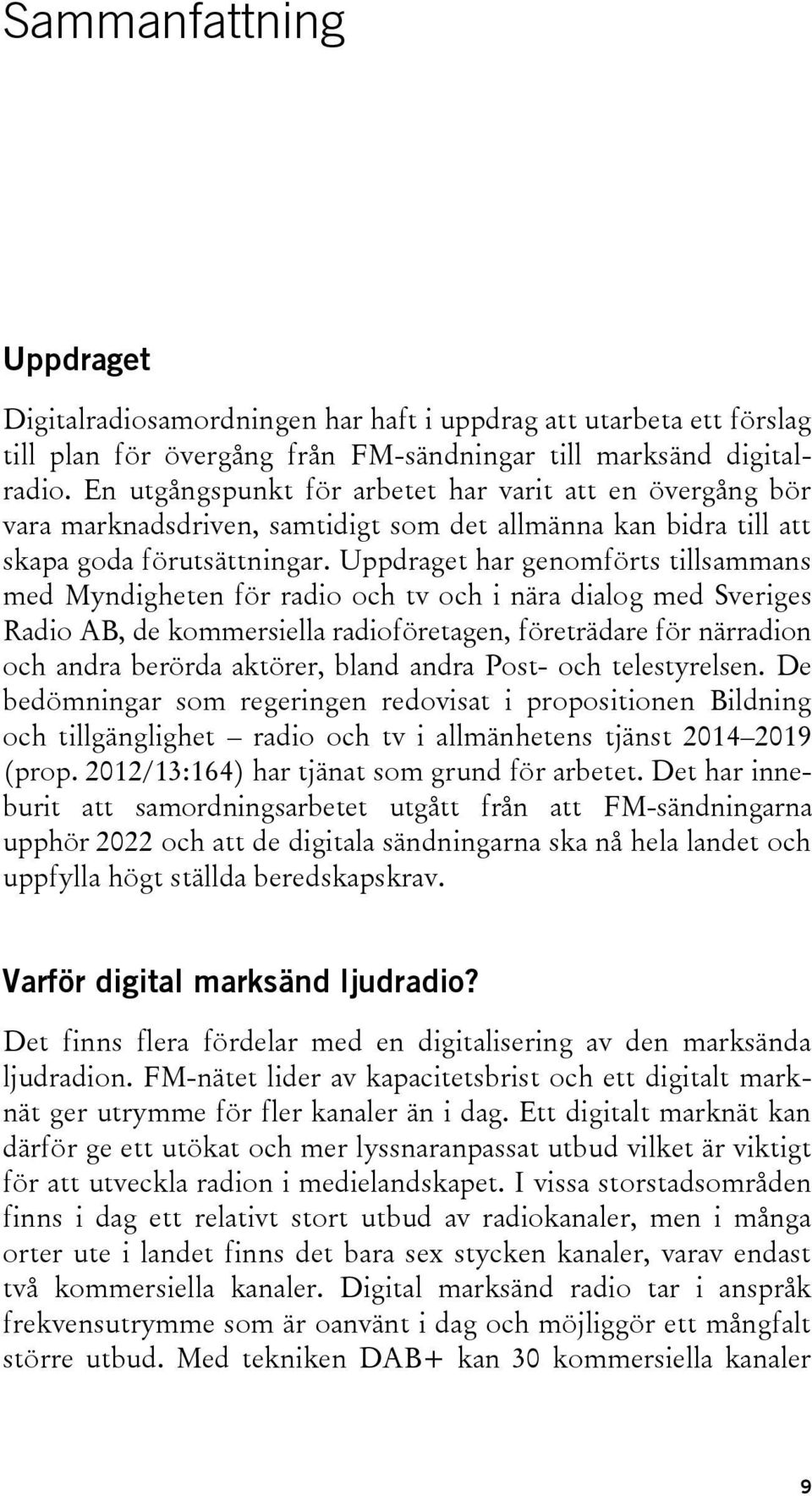 Uppdraget har genomförts tillsammans med Myndigheten för radio och tv och i nära dialog med Sveriges Radio AB, de kommersiella radioföretagen, företrädare för närradion och andra berörda aktörer,