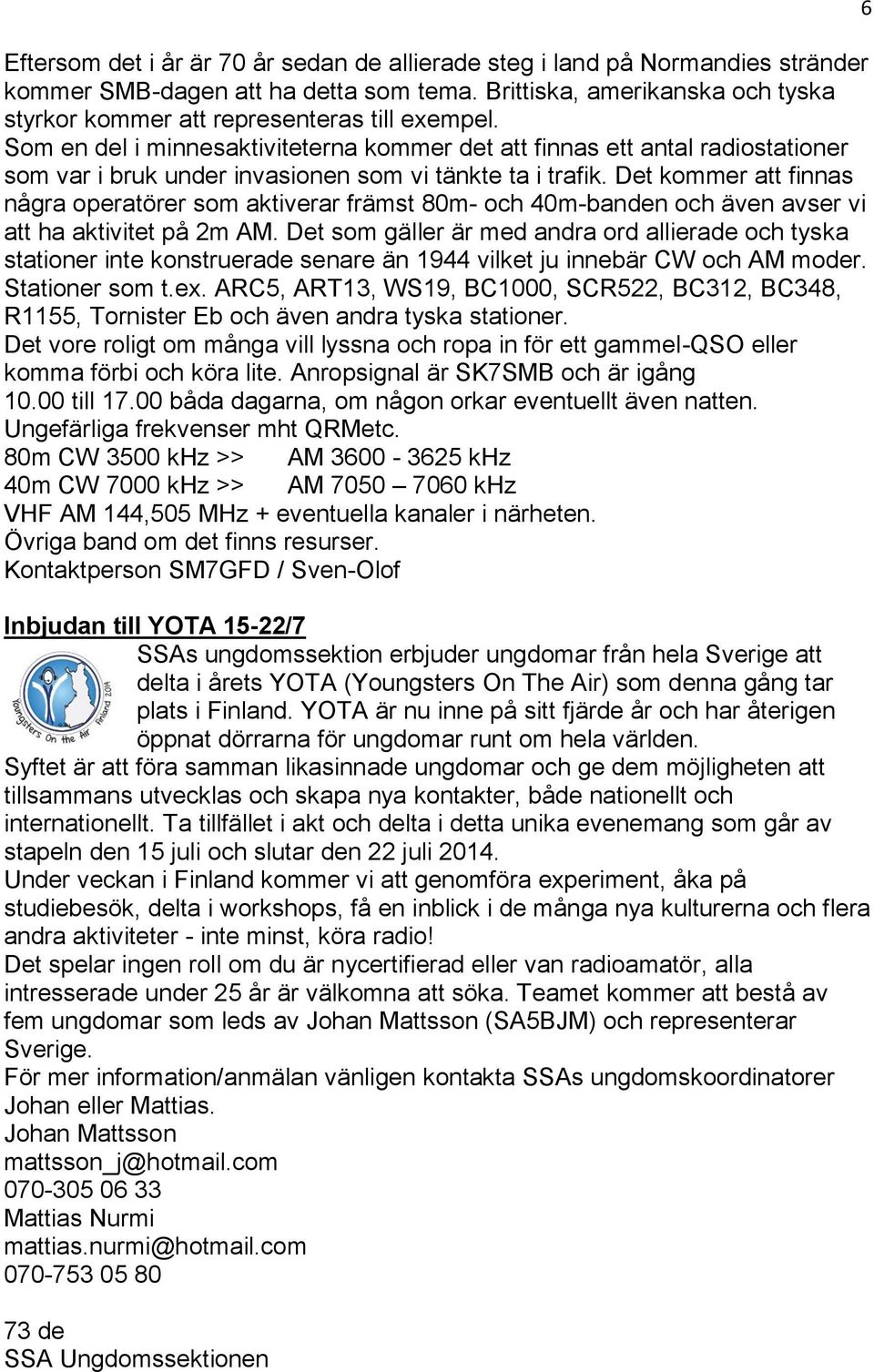 Det kommer att finnas några operatörer som aktiverar främst 80m- och 40m-banden och även avser vi att ha aktivitet på 2m AM.