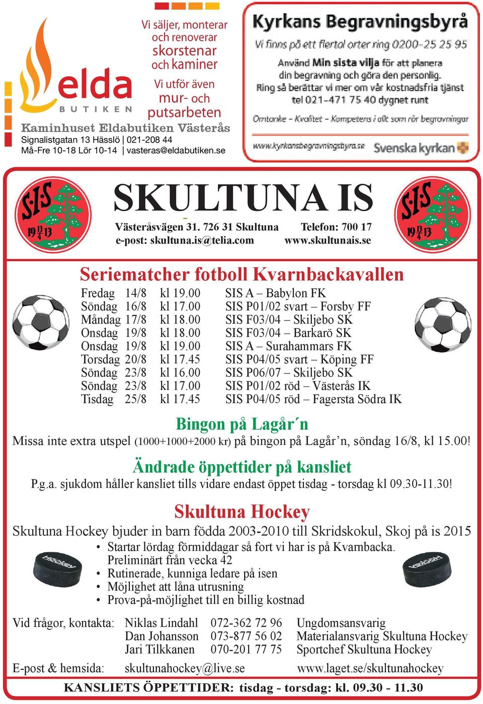 se SKULTUNA IS Västeråsvägen 31. 726 31 Skultuna Telefon: 700 17 e-post: skultuna.is@telia.com www.skultunais.se Seriematcher fotboll Kvarnbackavallen Fredag 14/8 kl 19.