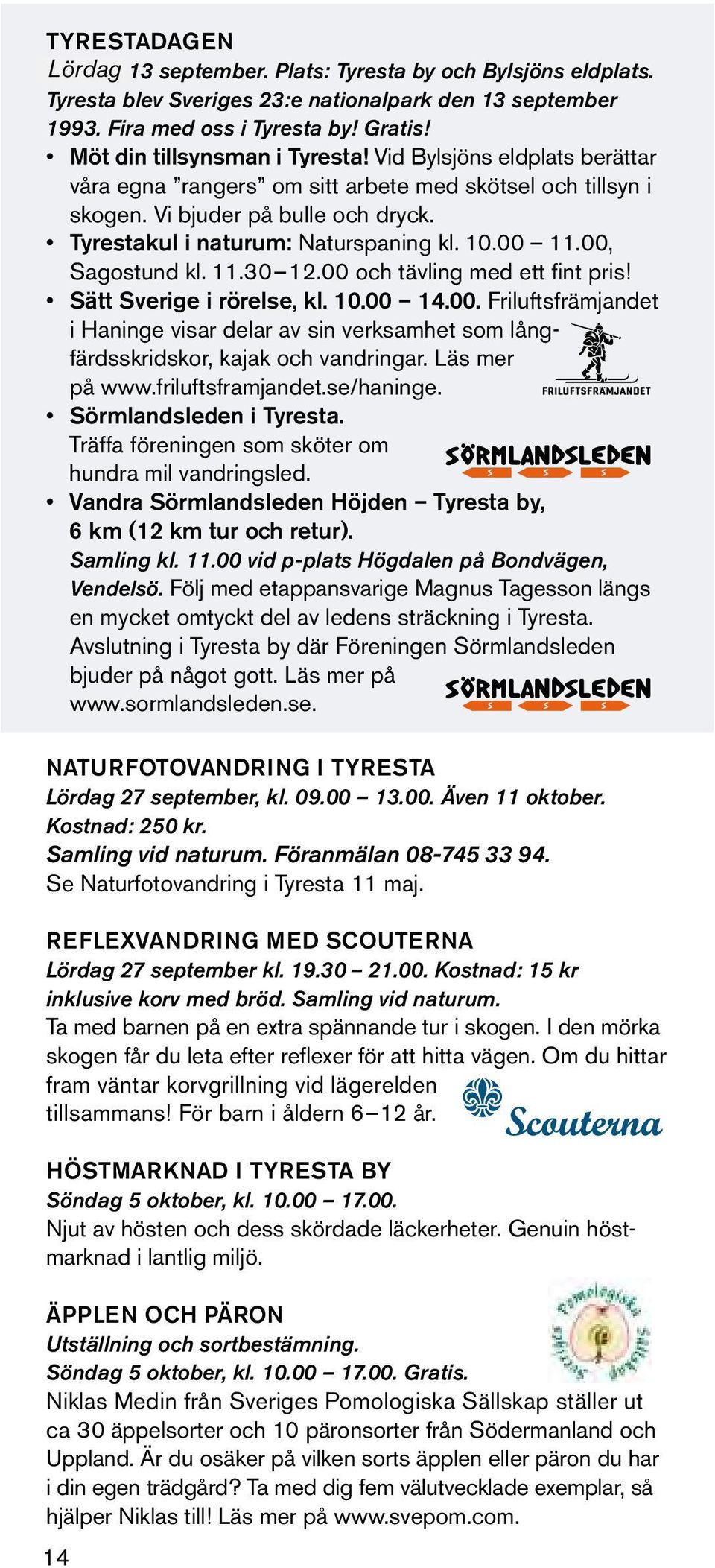 10.00 11.00, Sagostund kl. 11.30 12.00 och tävling med ett fint pris! Sätt Sverige i rörelse, kl. 10.00 14.00. Friluftsfrämjandet i Haninge visar delar av sin verksamhet som långfärdsskridskor, kajak och vandringar.