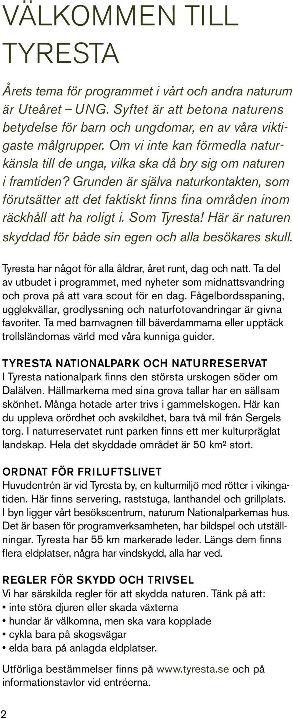 Grunden är själva naturkontakten, som förutsätter att det faktiskt finns fina områden inom räckhåll att ha roligt i. Som Tyresta! Här är naturen skyddad för både sin egen och alla besökares skull.