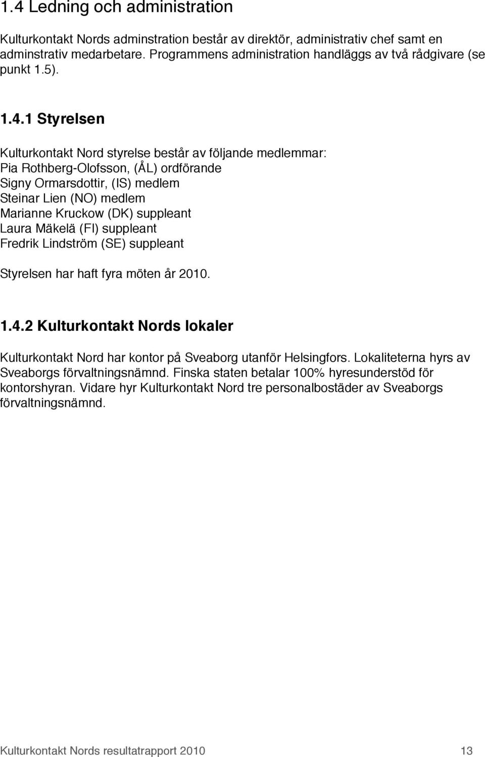 1 Styrelsen Kulturkontakt Nord styrelse består av följande medlemmar: Pia Rothberg-Olofsson, (ÅL) ordförande Signy Ormarsdottir, (IS) medlem Steinar Lien (NO) medlem Marianne Kruckow (DK) suppleant