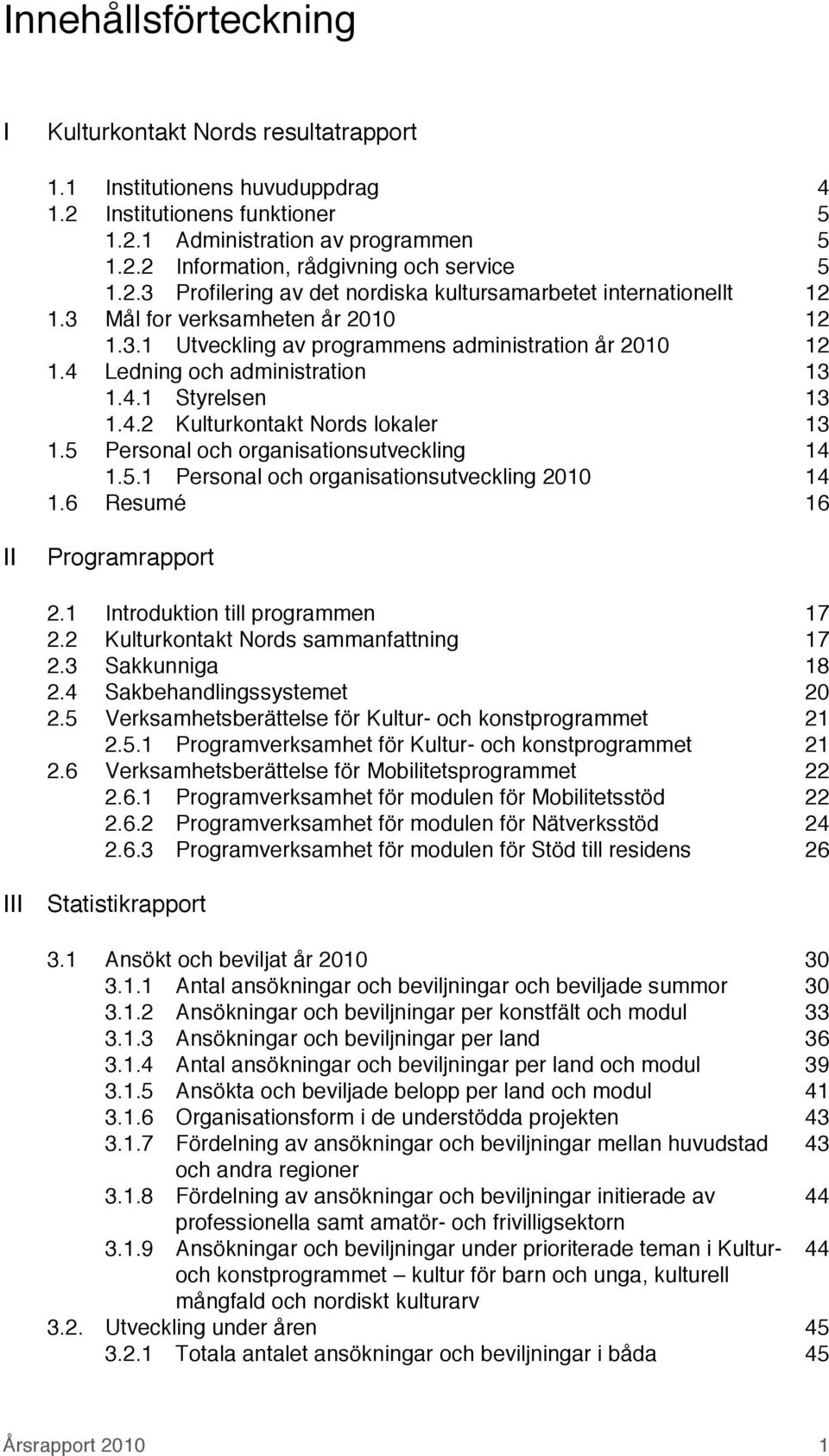 4.2 Kulturkontakt Nords lokaler 13 1.5 Personal och organisationsutveckling 14 1.5.1 Personal och organisationsutveckling 2010 14 1.6 Resumé 16 II Programrapport 2.1 Introduktion till programmen 17 2.