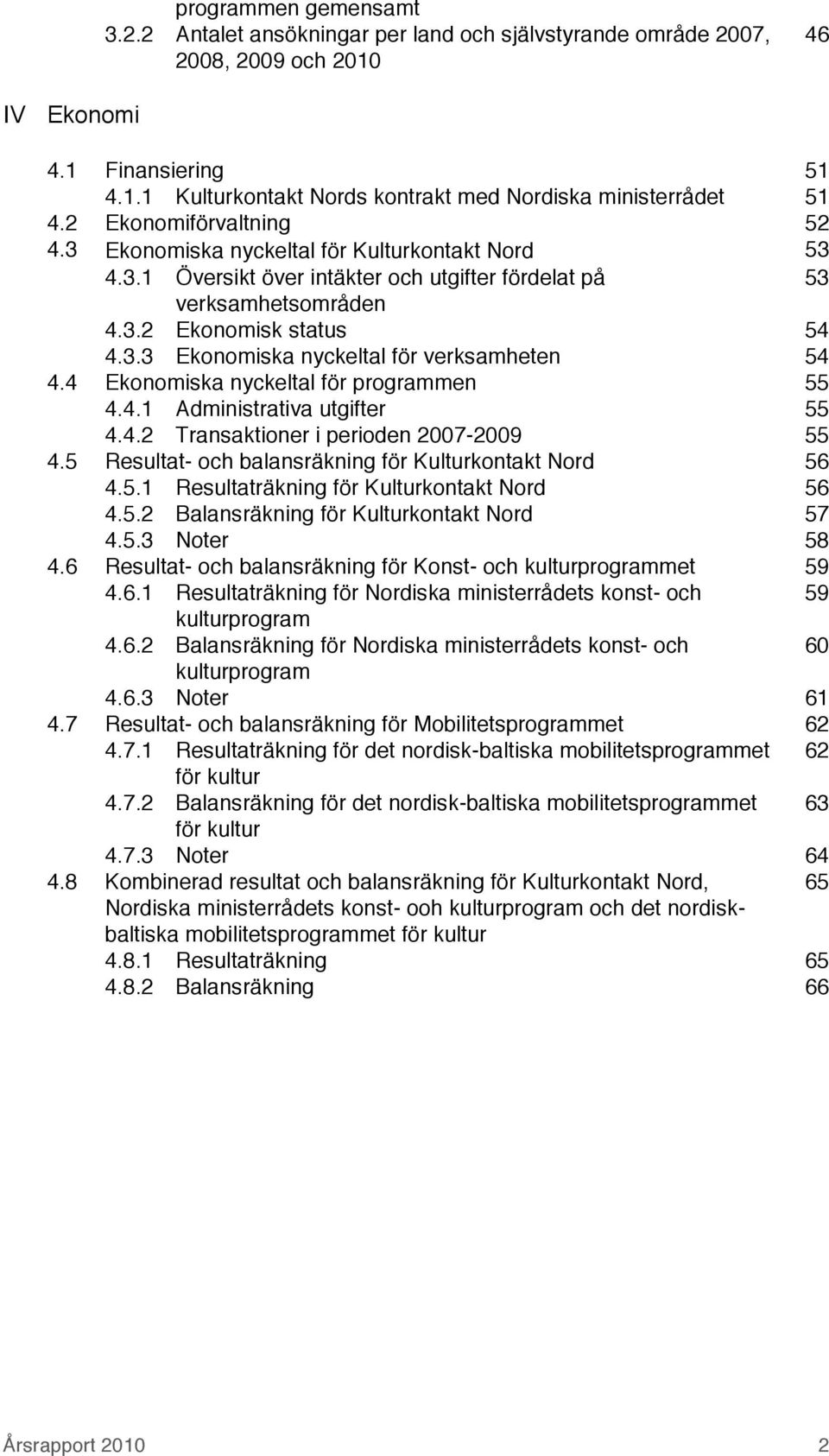 4 Ekonomiska nyckeltal för programmen 55 4.4.1 Administrativa utgifter 55 4.4.2 Transaktioner i perioden 2007-2009 55 4.5 Resultat- och balansräkning för Kulturkontakt Nord 56 4.5.1 Resultaträkning för Kulturkontakt Nord 56 4.