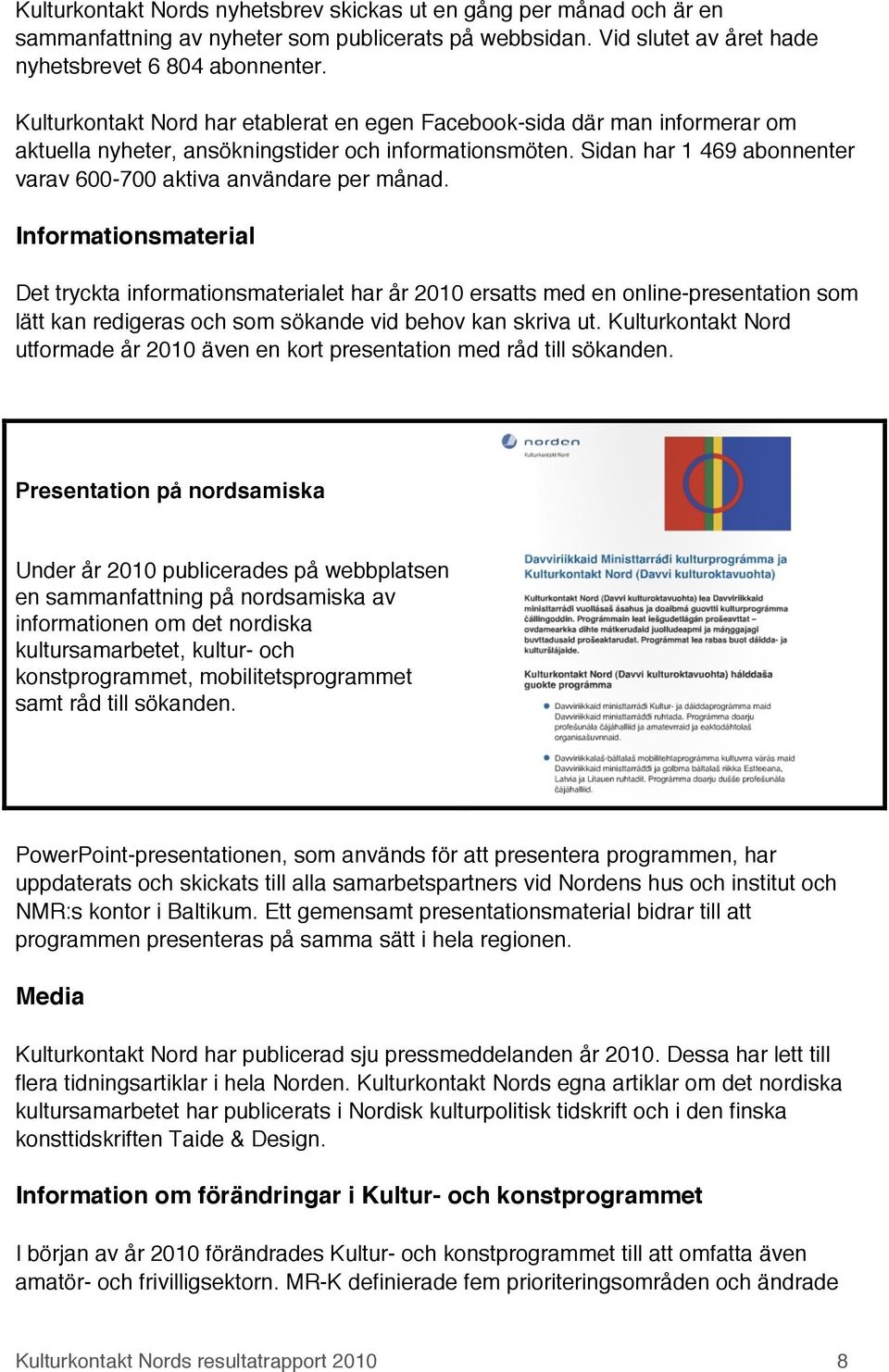 Sidan har 1 469 abonnenter varav 600-700 aktiva användare per månad.