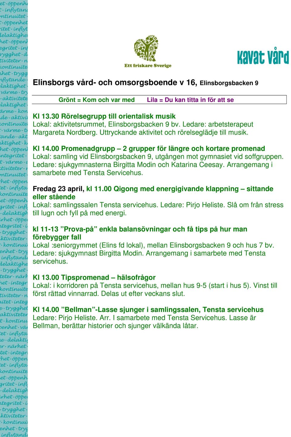 00 Promenadgrupp 2 grupper för längre och kortare promenad Lokal: samling vid Elinsborgsbacken 9, utgången mot gymnasiet vid soffgruppen. Ledare: sjukgymnasterna Birgitta Modin och Katarina Ceesay.