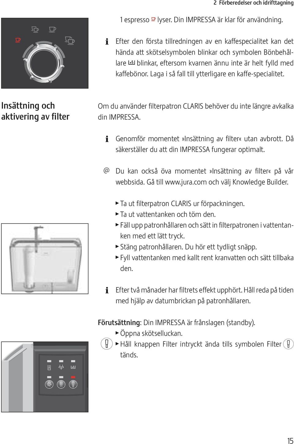 Laga i så fall till ytterligare en kaffe-specialitet. Insättning ch aktivering av filter Om du använder filterpatrn CLARIS behöver du inte längre avkalka din IMPRESSA.