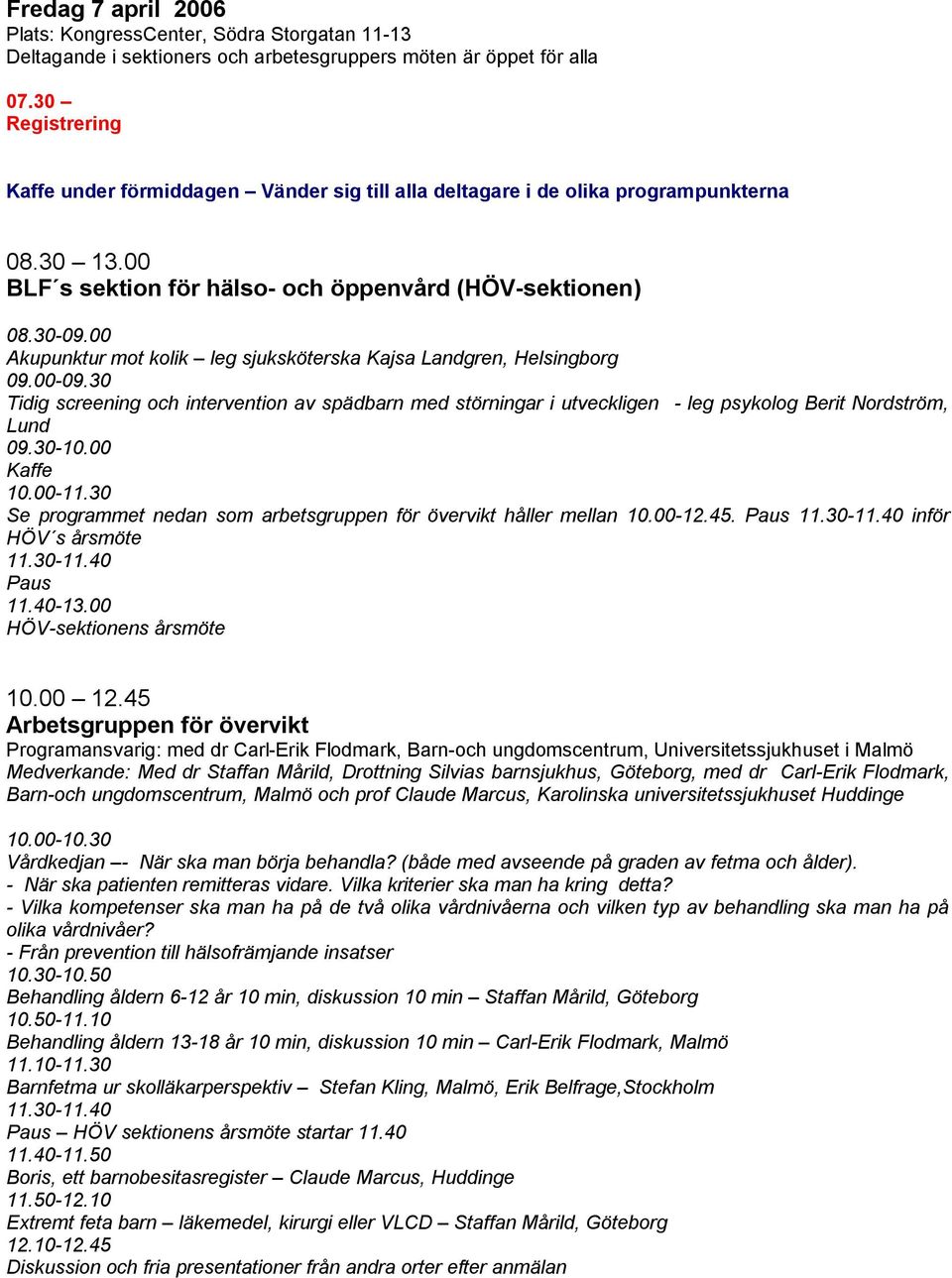 00 Akupunktur mot kolik leg sjuksköterska Kajsa Landgren, Helsingborg 09.00-09.30 Tidig screening och intervention av spädbarn med störningar i utveckligen - leg psykolog Berit Nordström, Lund 09.