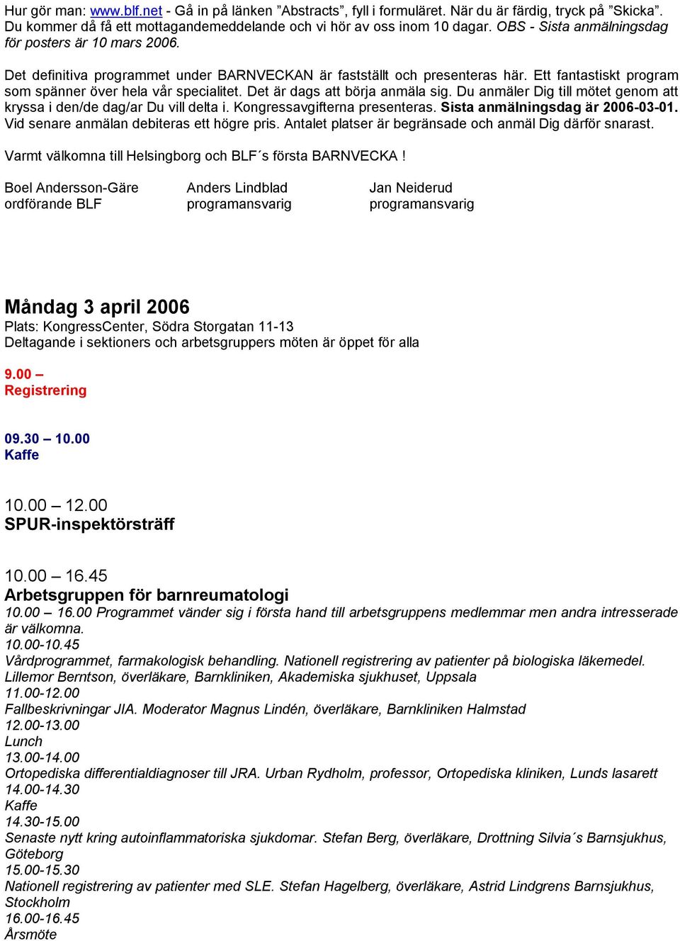 Det är dags att börja anmäla sig. Du anmäler Dig till mötet genom att kryssa i den/de dag/ar Du vill delta i. Kongressavgifterna presenteras. Sista anmälningsdag är 2006-03-01.