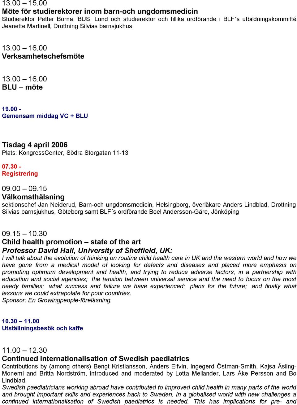 barnsjukhus. 13.00 16.00 Verksamhetschefsmöte 13.00 16.00 BLU möte 19.00 - Gemensam middag VC + BLU Tisdag 4 april 2006 Plats: KongressCenter, Södra Storgatan 11-13 07.30 - Registrering 09.00 09.