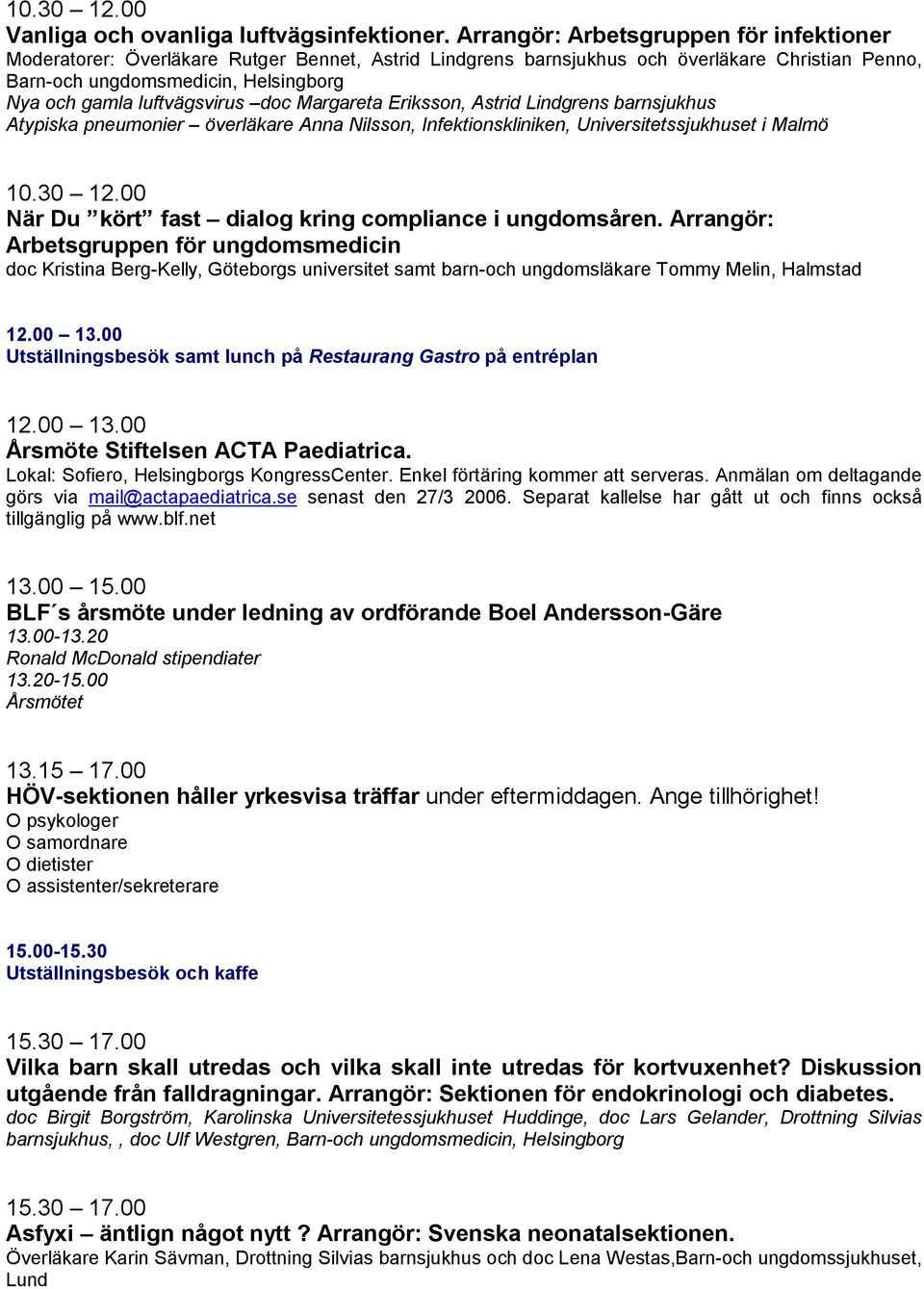 luftvägsvirus doc Margareta Eriksson, Astrid Lindgrens barnsjukhus Atypiska pneumonier överläkare Anna Nilsson, Infektionskliniken, Universitetssjukhuset i Malmö 10.30 12.