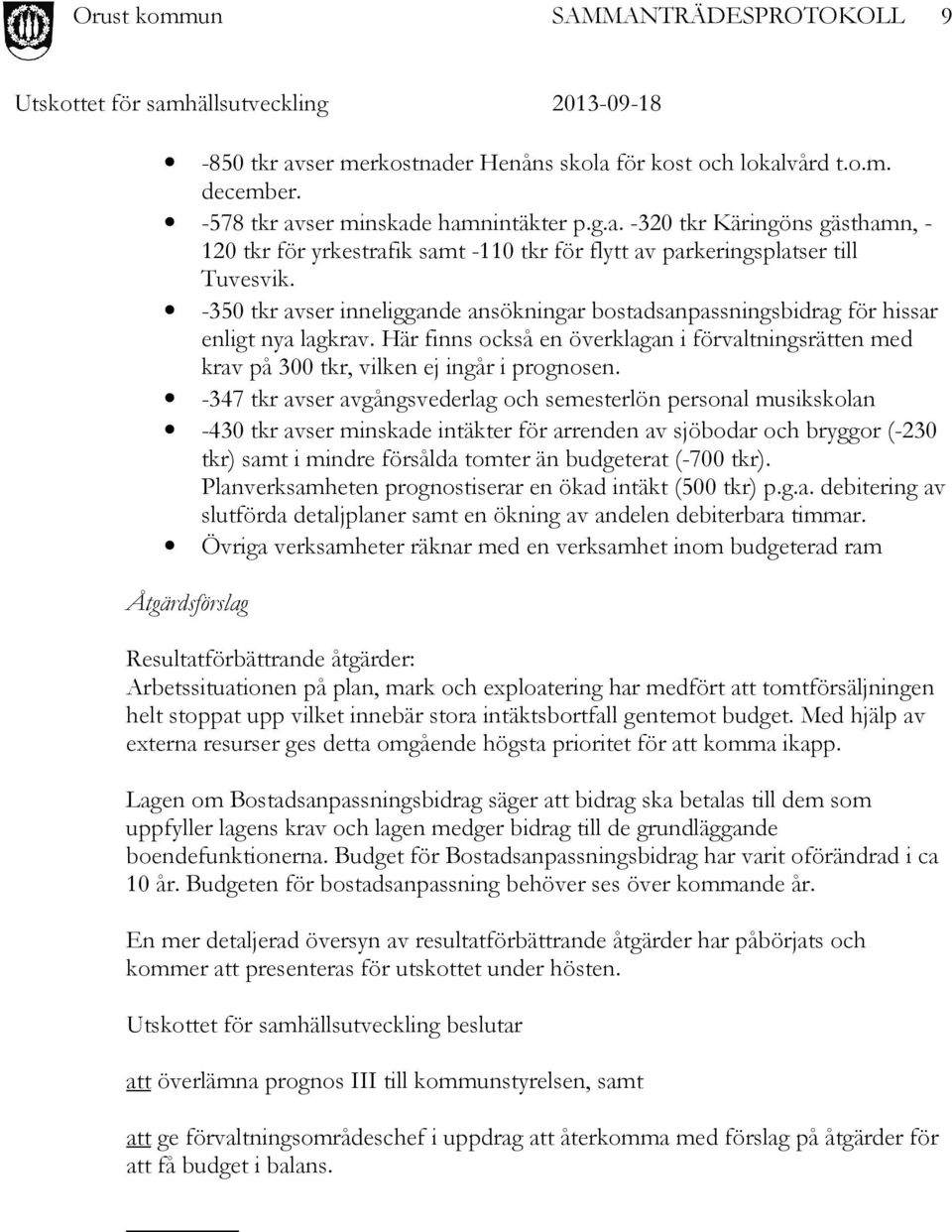 -347 tkr avser avgångsvederlag och semesterlön personal musikskolan -430 tkr avser minskade intäkter för arrenden av sjöbodar och bryggor (-230 tkr) samt i mindre försålda tomter än budgeterat (-700