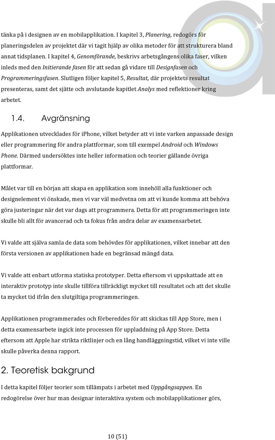 Slutligen följer kapitel 5, Resultat, där projektets resultat presenteras, samt det sjätte och avslutande kapitlet Analys med reflektioner kring arbetet. 1.4.