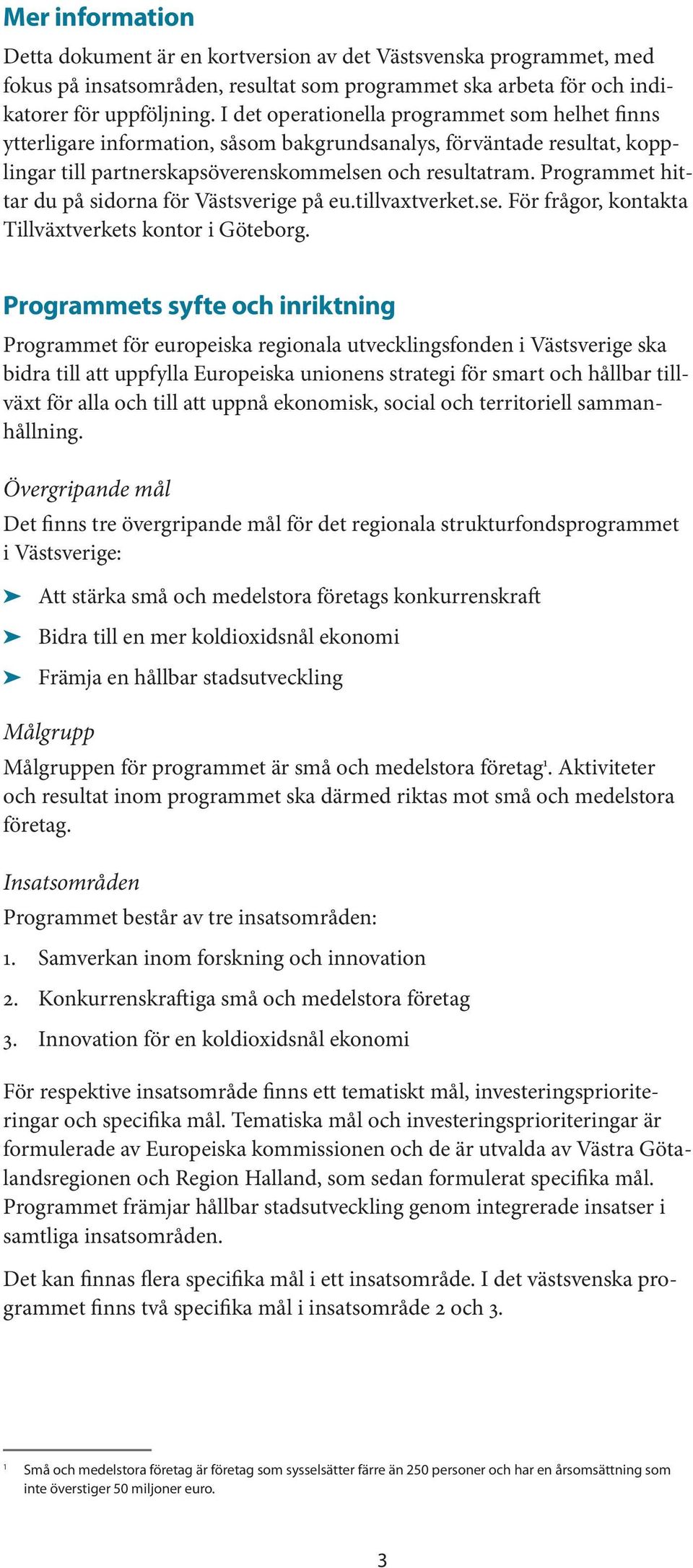 Programmet hittar du på sidorna för Västsverige på eu.tillvaxtverket.se. För frågor, kontakta Tillväxtverkets kontor i Göteborg.