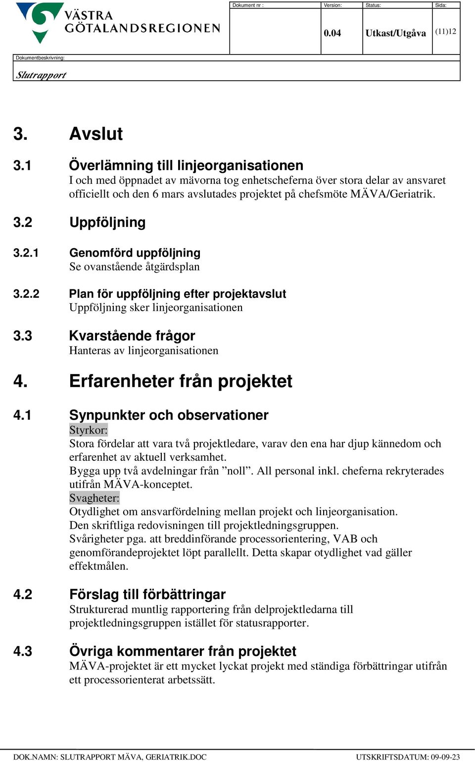 2 Uppföljning 3.2.1 Genomförd uppföljning Se ovanstående åtgärdsplan 3.2.2 Plan för uppföljning efter projektavslut Uppföljning sker linjeorganisationen 3.