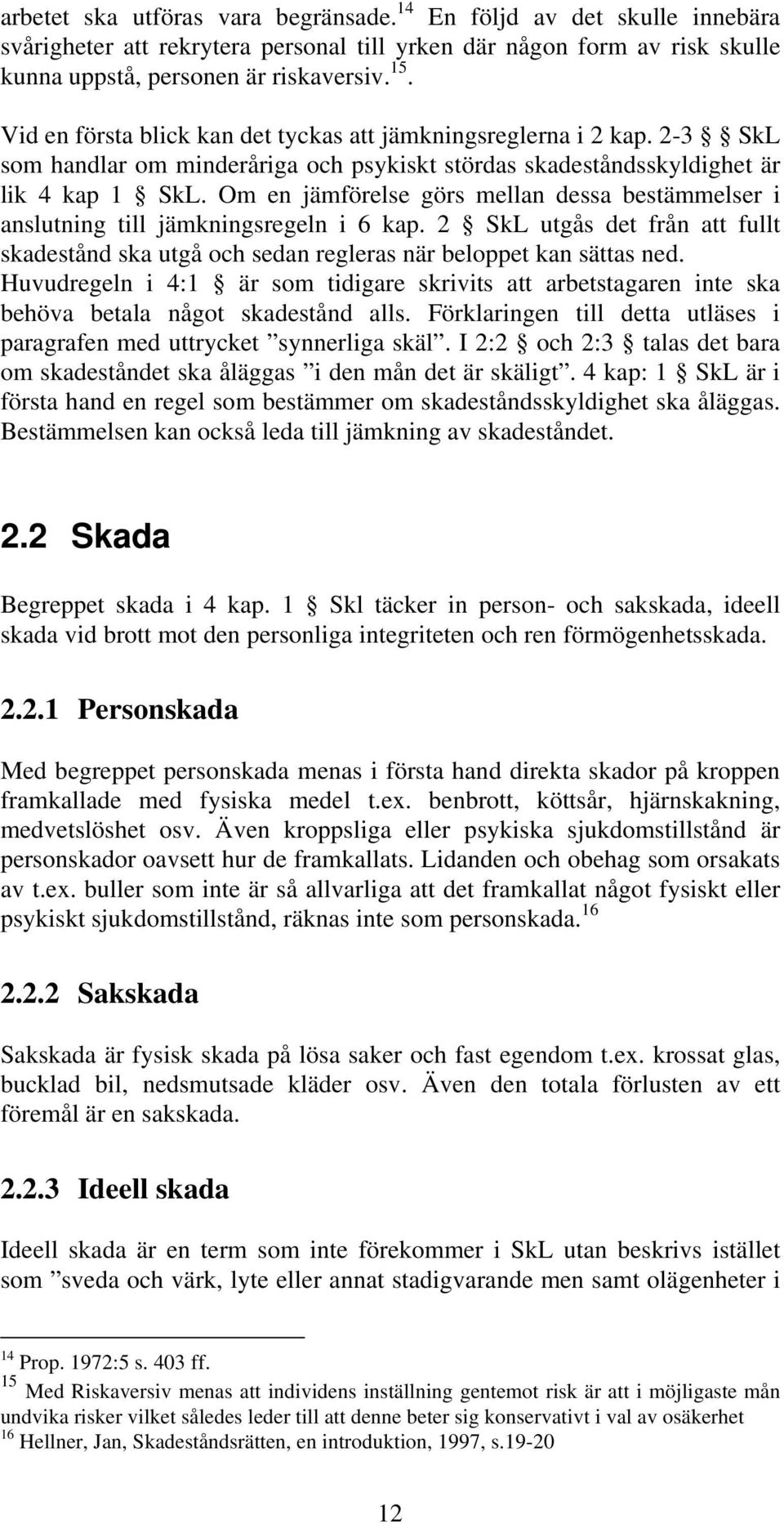 Om en jämförelse görs mellan dessa bestämmelser i anslutning till jämkningsregeln i 6 kap. 2 SkL utgås det från att fullt skadestånd ska utgå och sedan regleras när beloppet kan sättas ned.