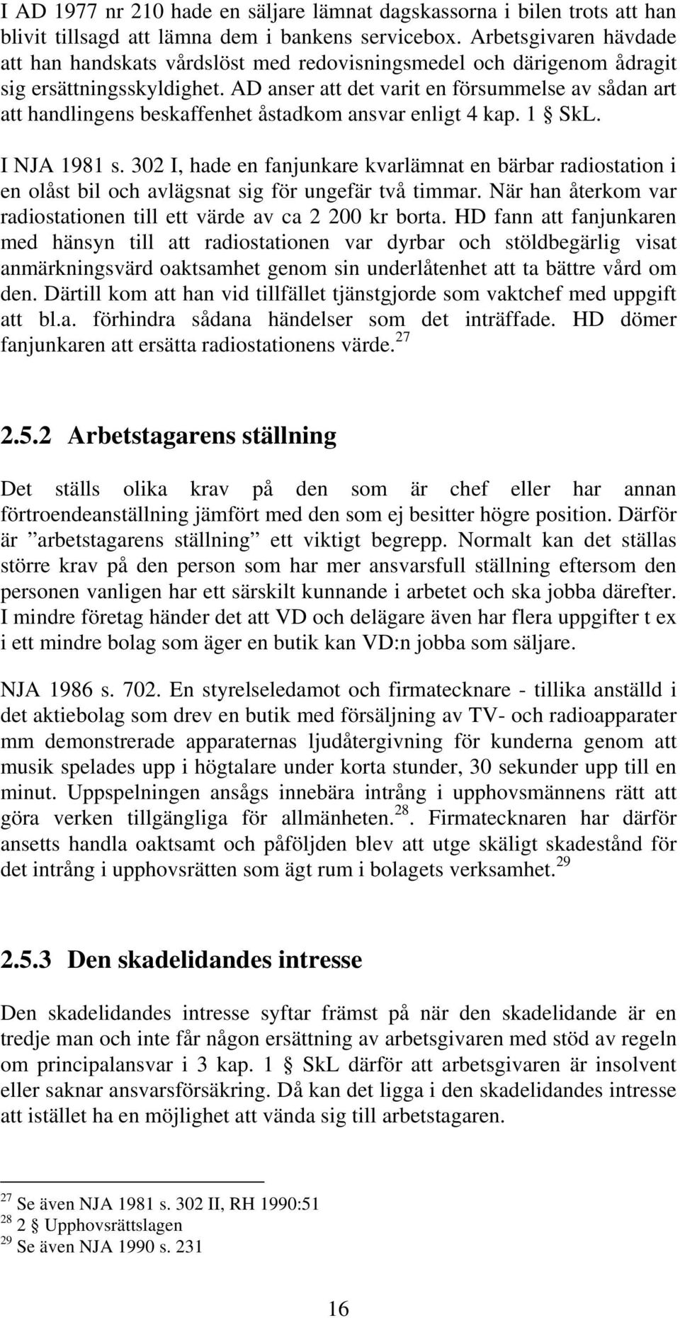 AD anser att det varit en försummelse av sådan art att handlingens beskaffenhet åstadkom ansvar enligt 4 kap. 1 SkL. I NJA 1981 s.